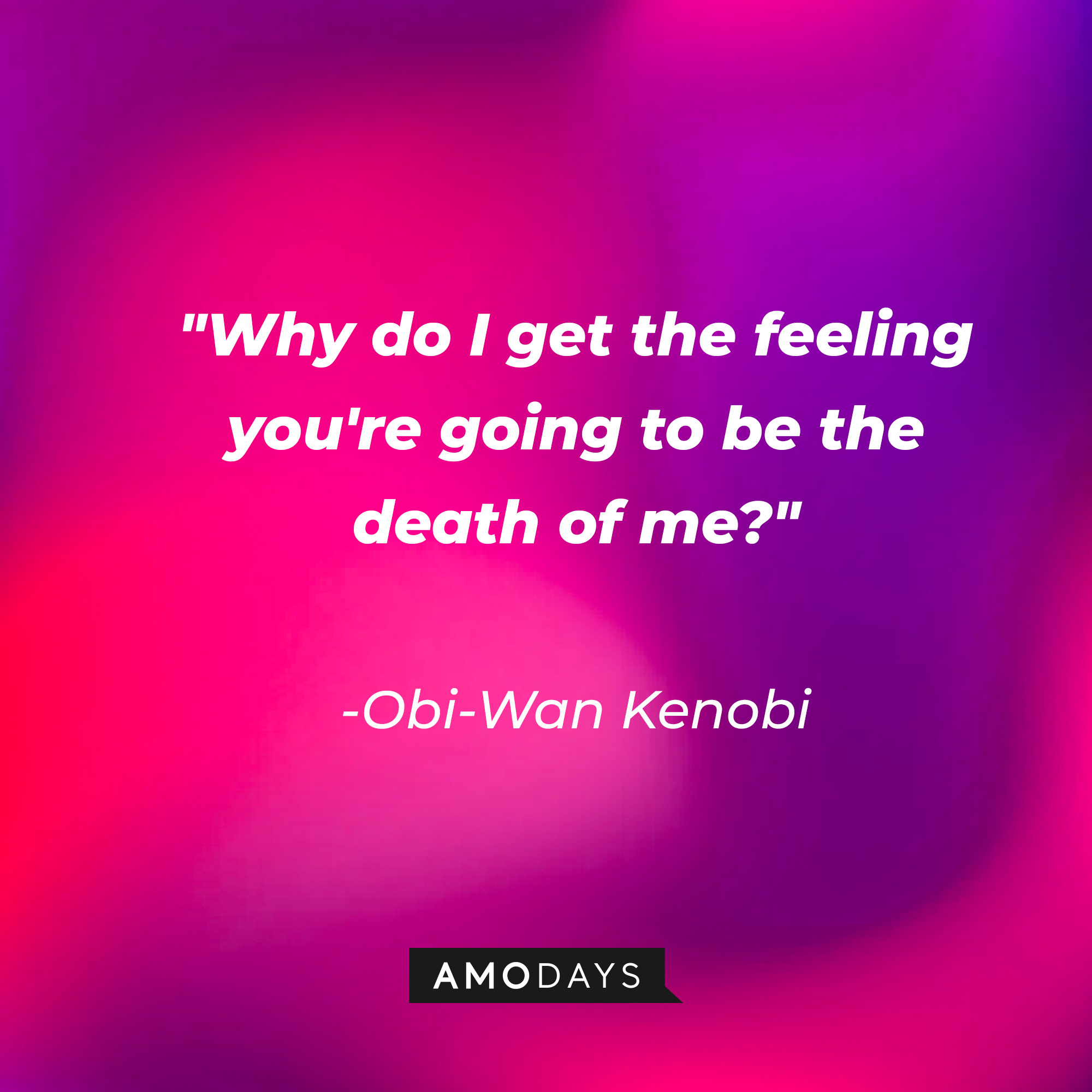 Obi-Wan Kenobi's quote: "Why do I get the feeling you're going to be the death of me?" | Source: AmoDays