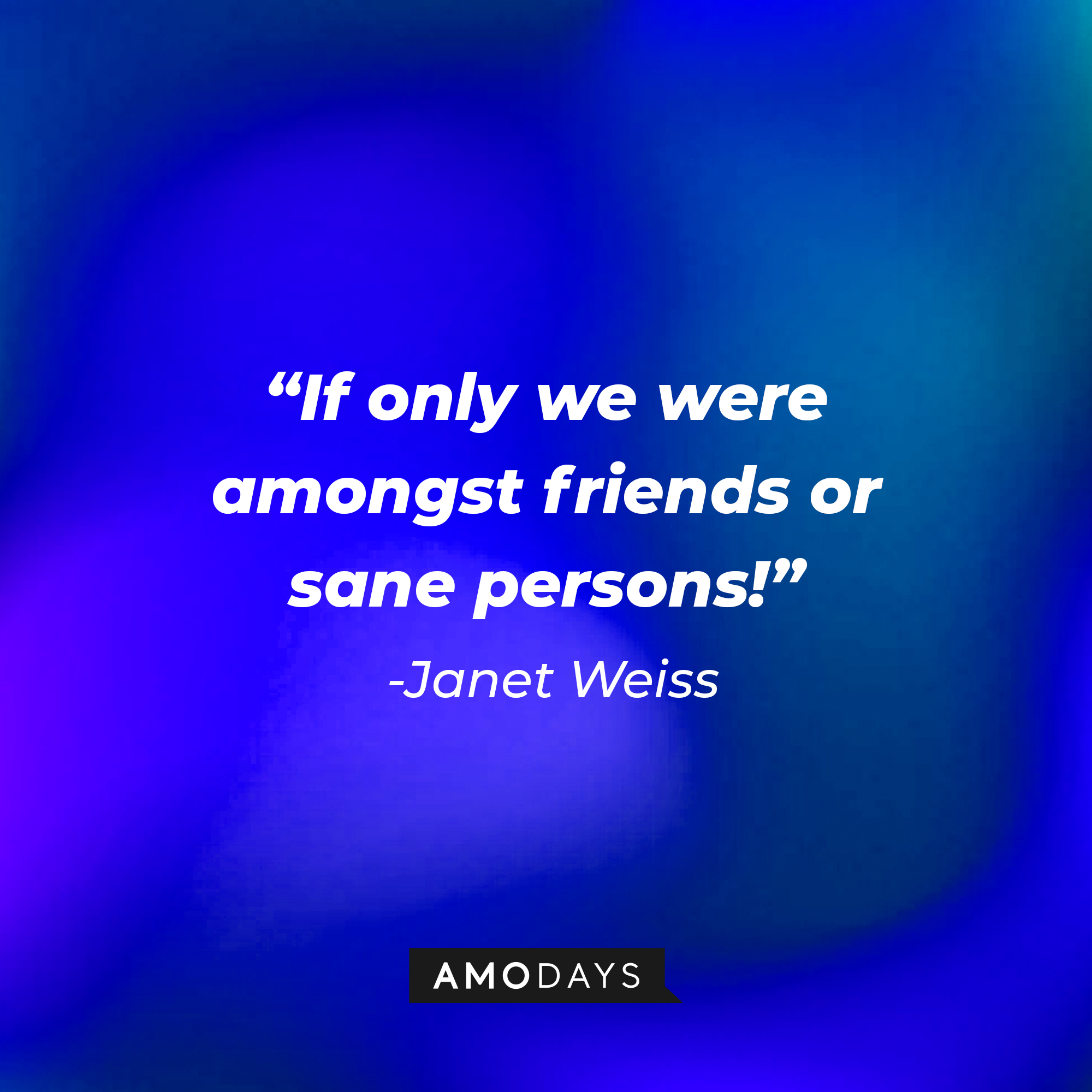 Janet Weiss's quote: "If only we were amongst friends or sane persons!" | Source: AmoDays