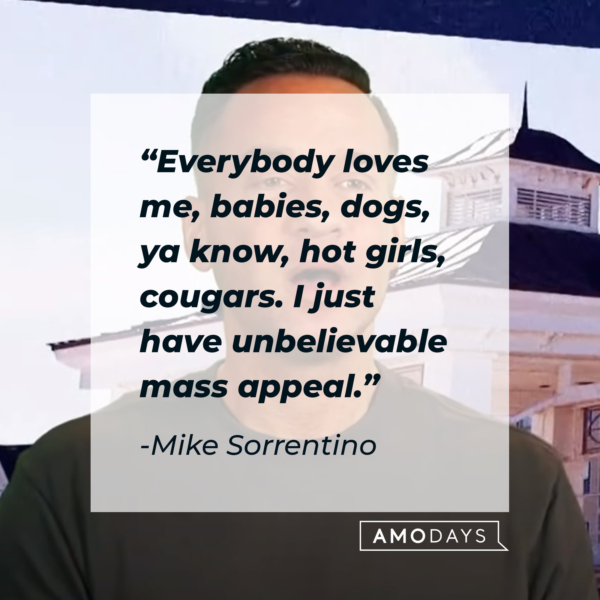 Mike Sorrentino’s quote: "Everybody loves me, babies, dogs, ya know, hot girls, cougars. I just have unbelievable mass appeal." | Image: AmoDays
