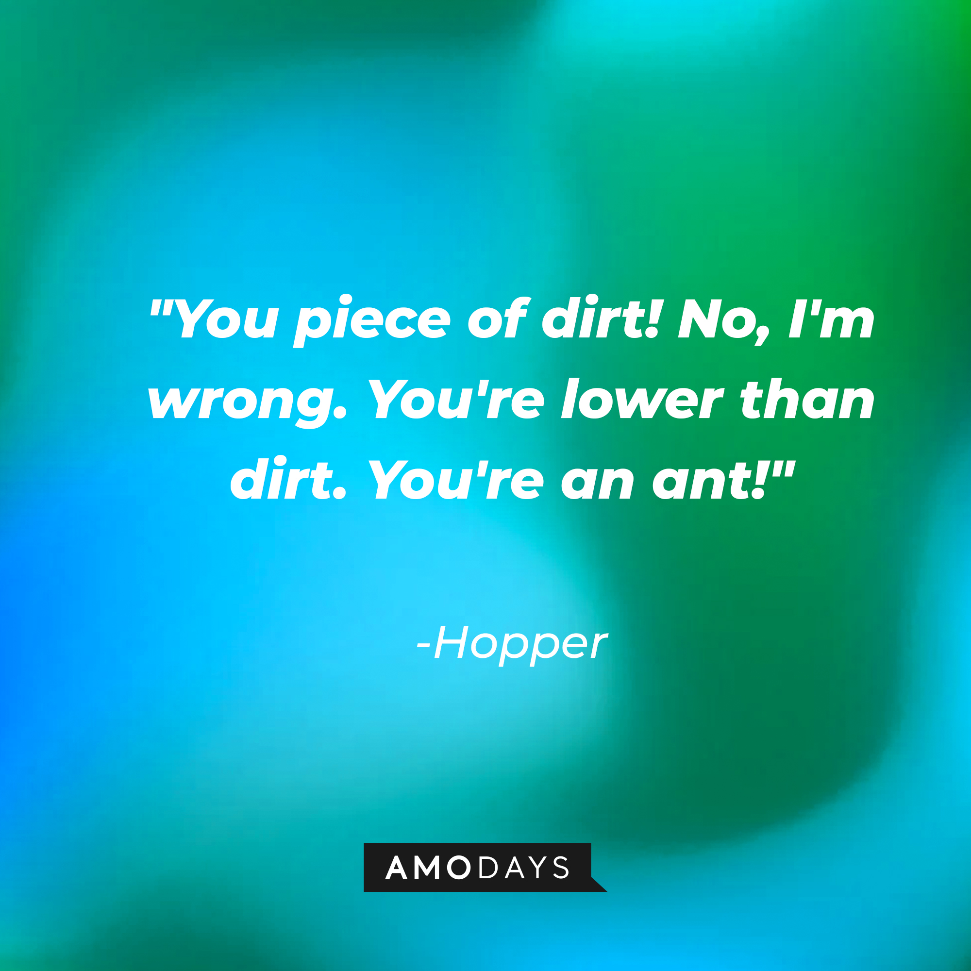 Hopper's quote: "You piece of dirt! No, I'm wrong. You're lower than dirt. You're an ant!" | Source: AmoDays
