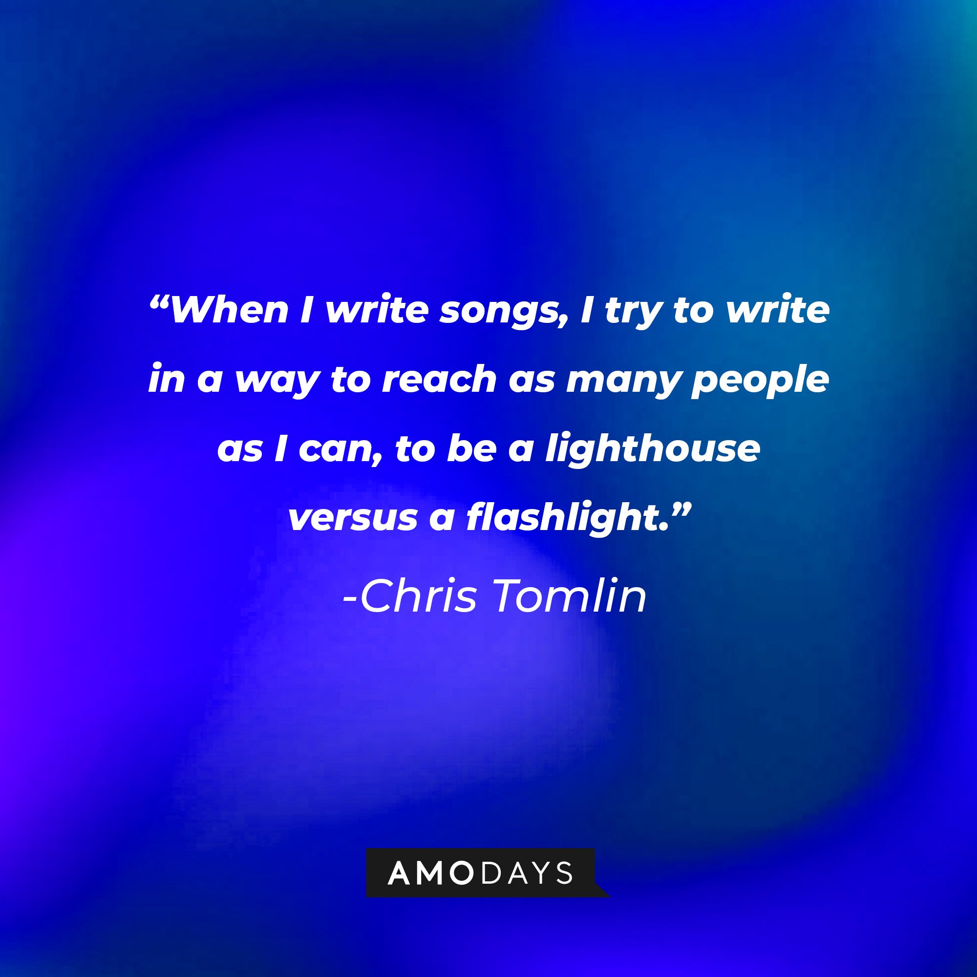 Chris Tomlin’s quote: “When I write songs, I try to write in a way to reach as many people as I can, to be a lighthouse versus a flashlight.” | Image: AmoDays