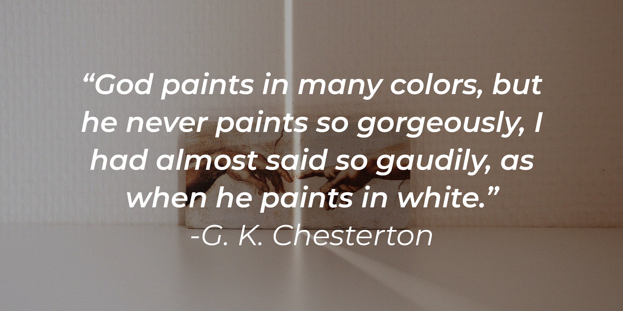 Unsplash  | Part of the "The Creation of Adam" painting with the quote, ""God paints in many colors, but he never paints so gorgeously, I had almost said so gaudily, as when he paints in white"  by G. K. Chesterton