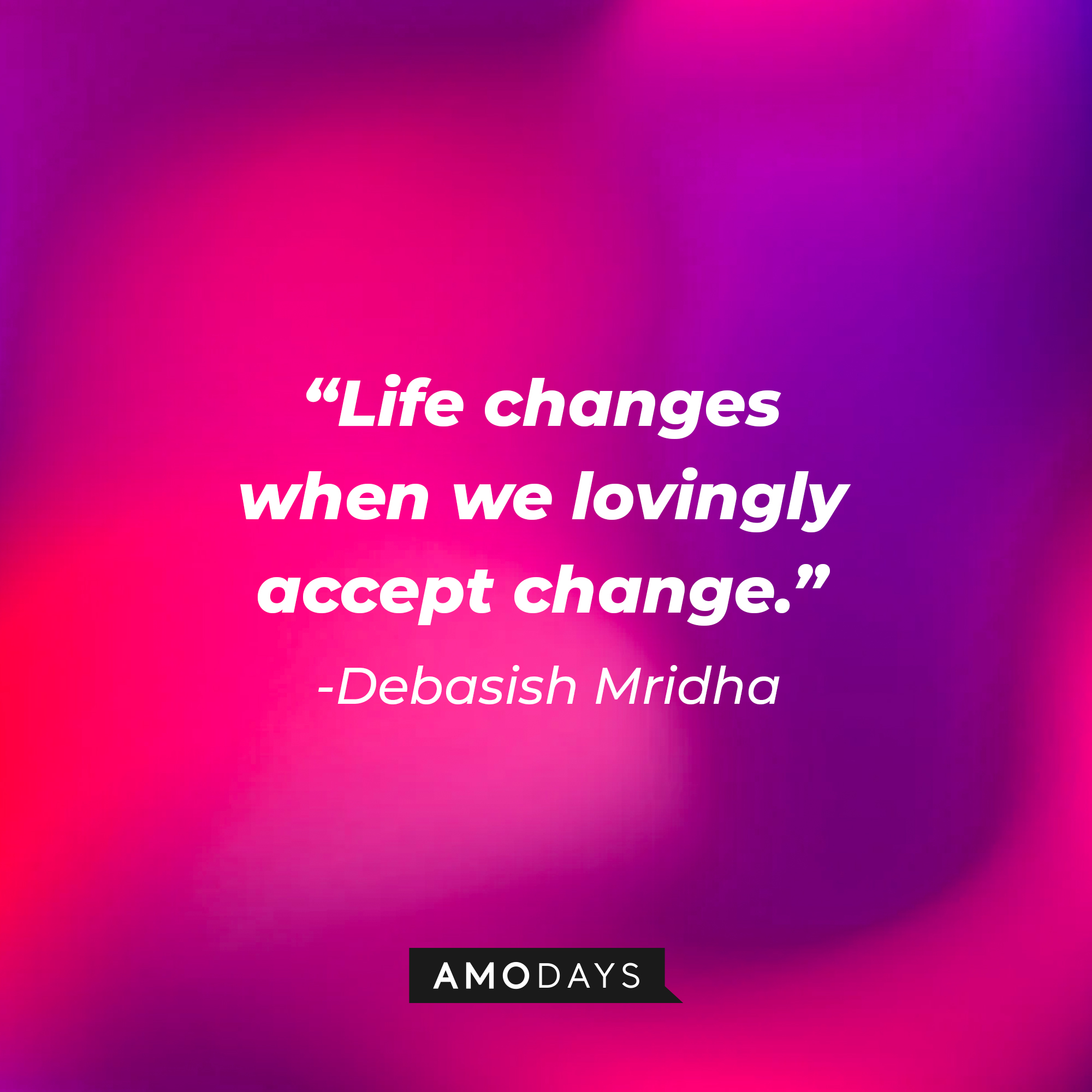 Debasish Mridha’s quote: "Life changes when we lovingly accept change."  | Image: Amodays