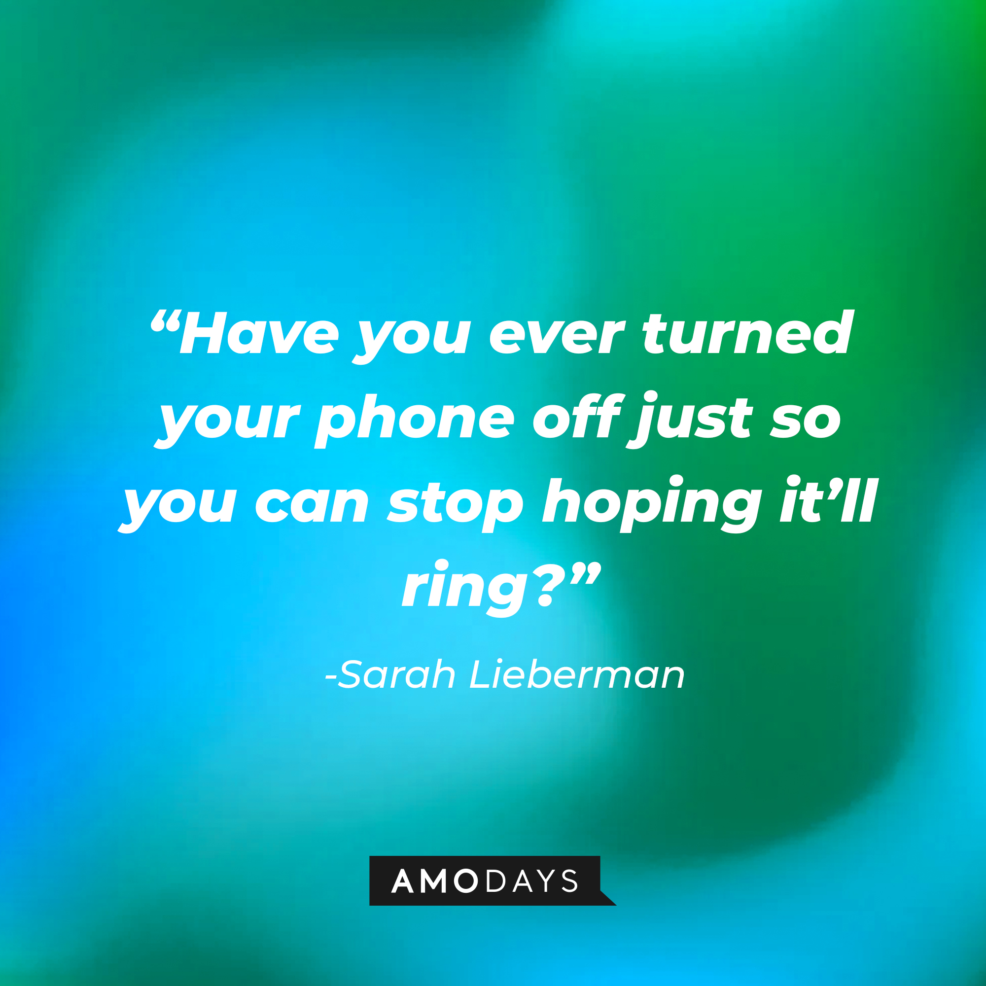 Sarah Lieberman’s quote: “Have you ever turned your phone off just so you can stop hoping it’ll ring?” | Source: AmoDays