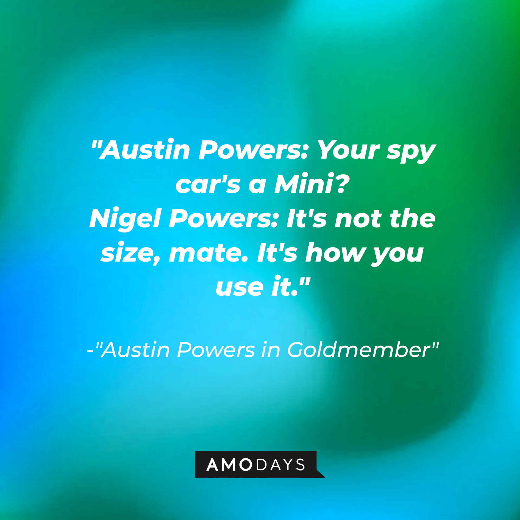 Dialogue from "Austin Powers in Goldmember": "Austin Powers: Your spy car's a Mini? Nigel Powers: It's not the size, mate. It's how you use it." | Source: Amodays