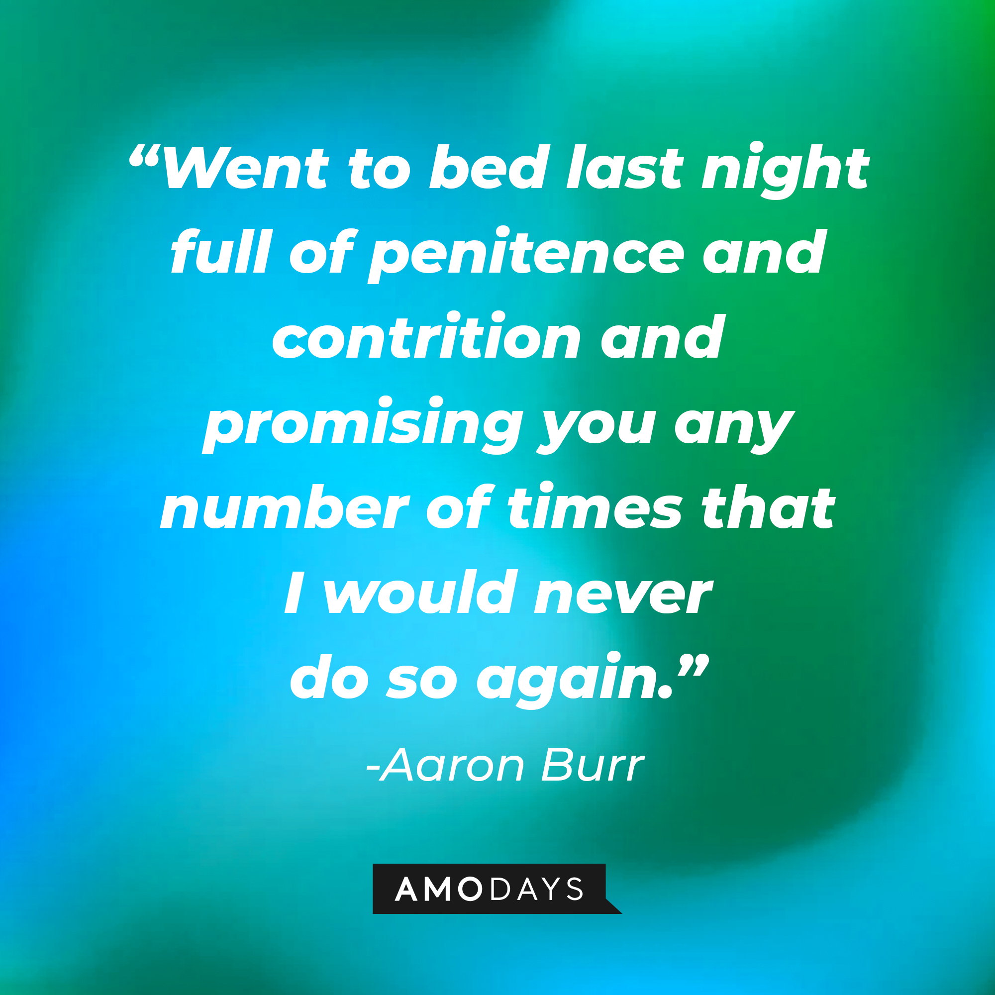 Aaron Burr’s quote: “Went to bed last night full of penitence and contrition and promising you any number of times that I would never do so again.” | Source: AmoDays