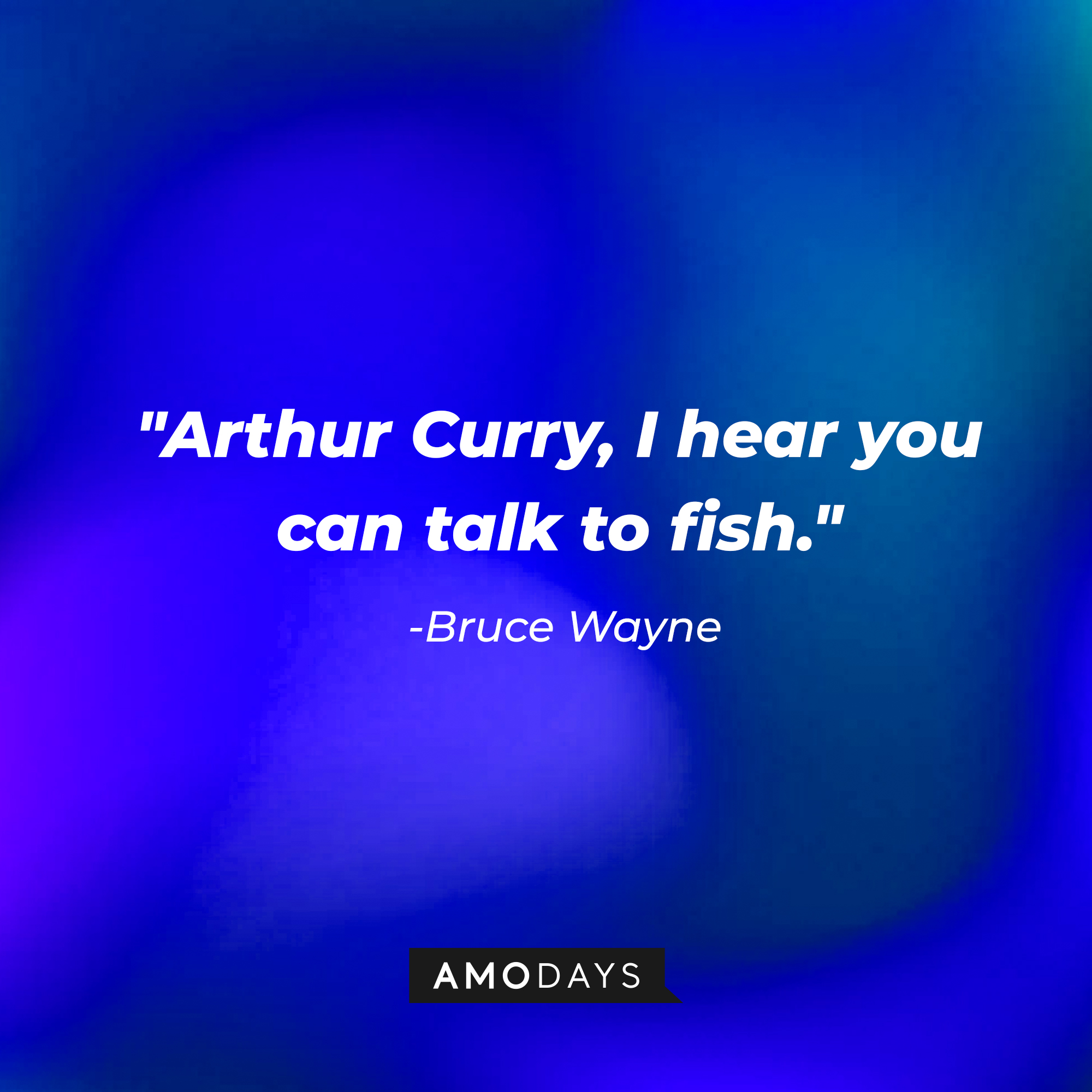 Bruce Wayne's quote, "Arthur Curry, I hear you can talk to fish." | Source: AmoDays