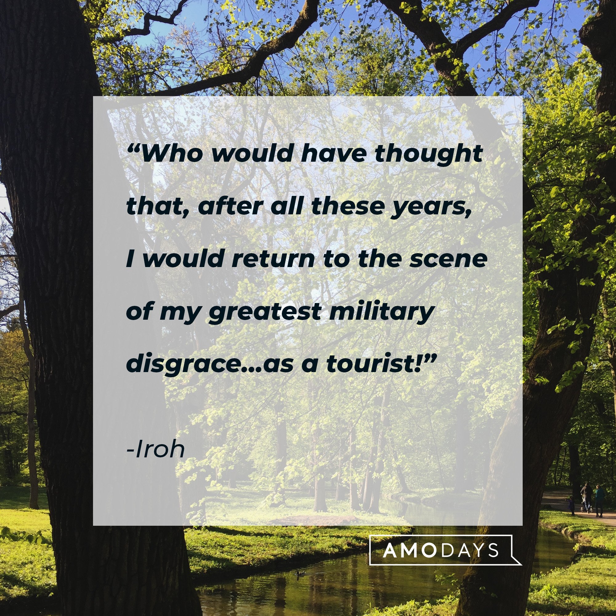  Iroh's quote: “Who would have thought that, after all these years, I would return to the scene of my greatest military disgrace…as a tourist!” | Image: AmoDays