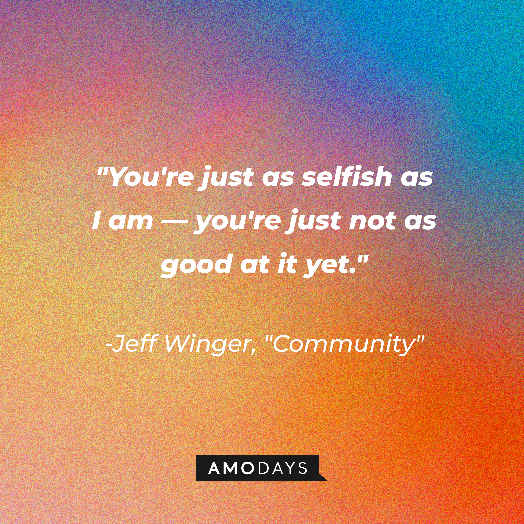 Jeff Winger's quote: "You're just as selfish as I am―you're just not as good at it yet." | Source: Amodays