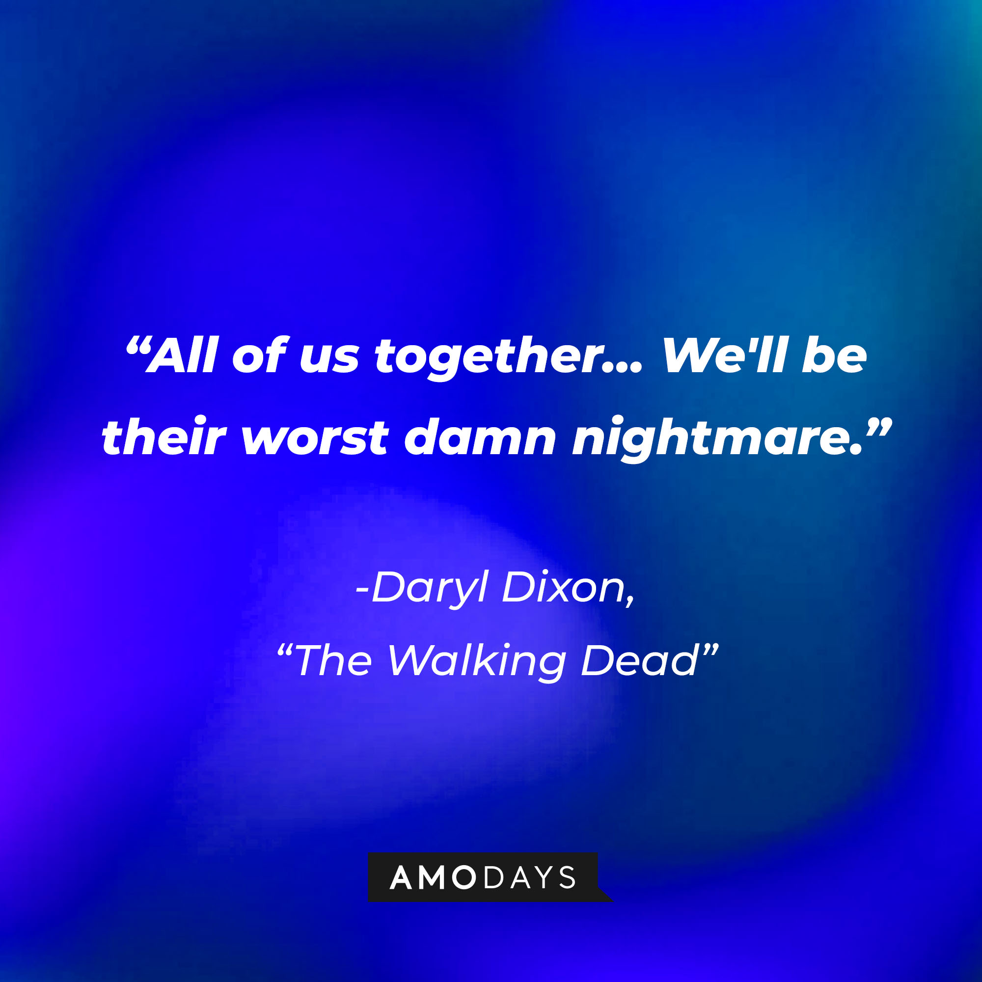 Daryl Dixon’s quote from “The Walking Dead”: “All of us together… We'll be their worst damn nightmare.” | Source: AmoDays