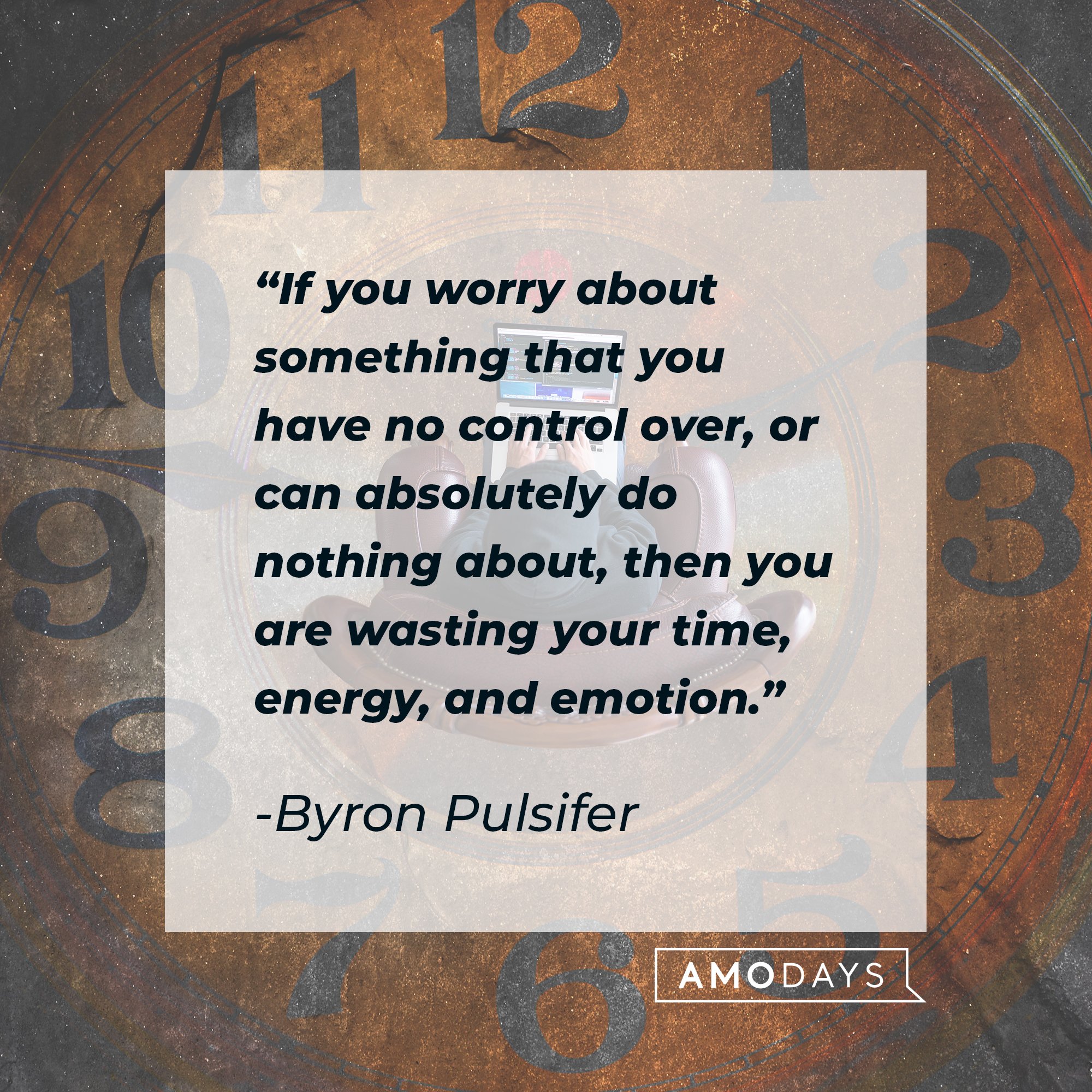  Byron Pulsifer’s quote: "If you worry about something that you have no control over, or can absolutely do nothing about, then you are wasting your time, energy, and emotion." | Image: AmoDays   