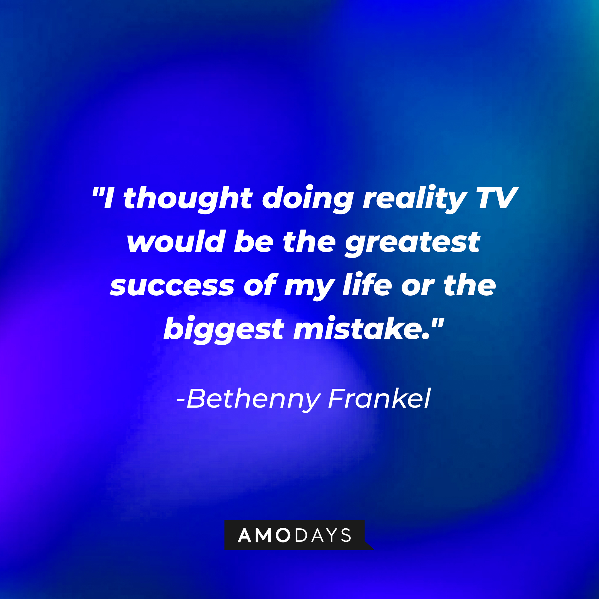 Bethenny Frankel's quote: "I thought doing reality TV would be the greatest success of my life or the biggest mistake." | Source: Amodays