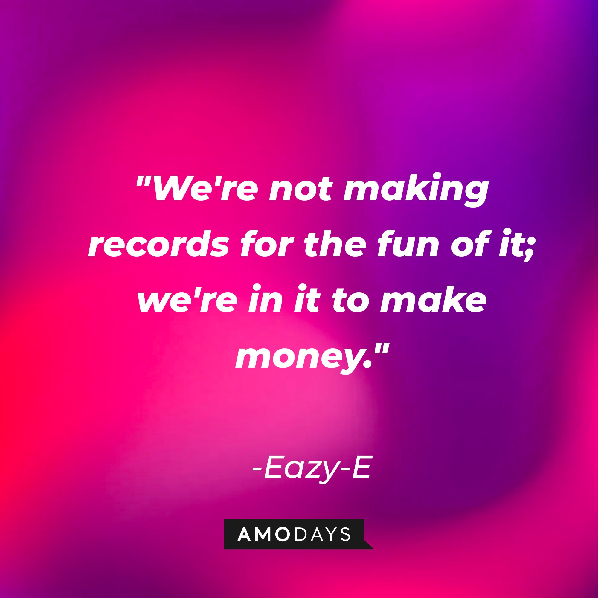 Eazy-E's quote: "We're not making records for the fun of it; we're in it to make money." | Image: AmoDays