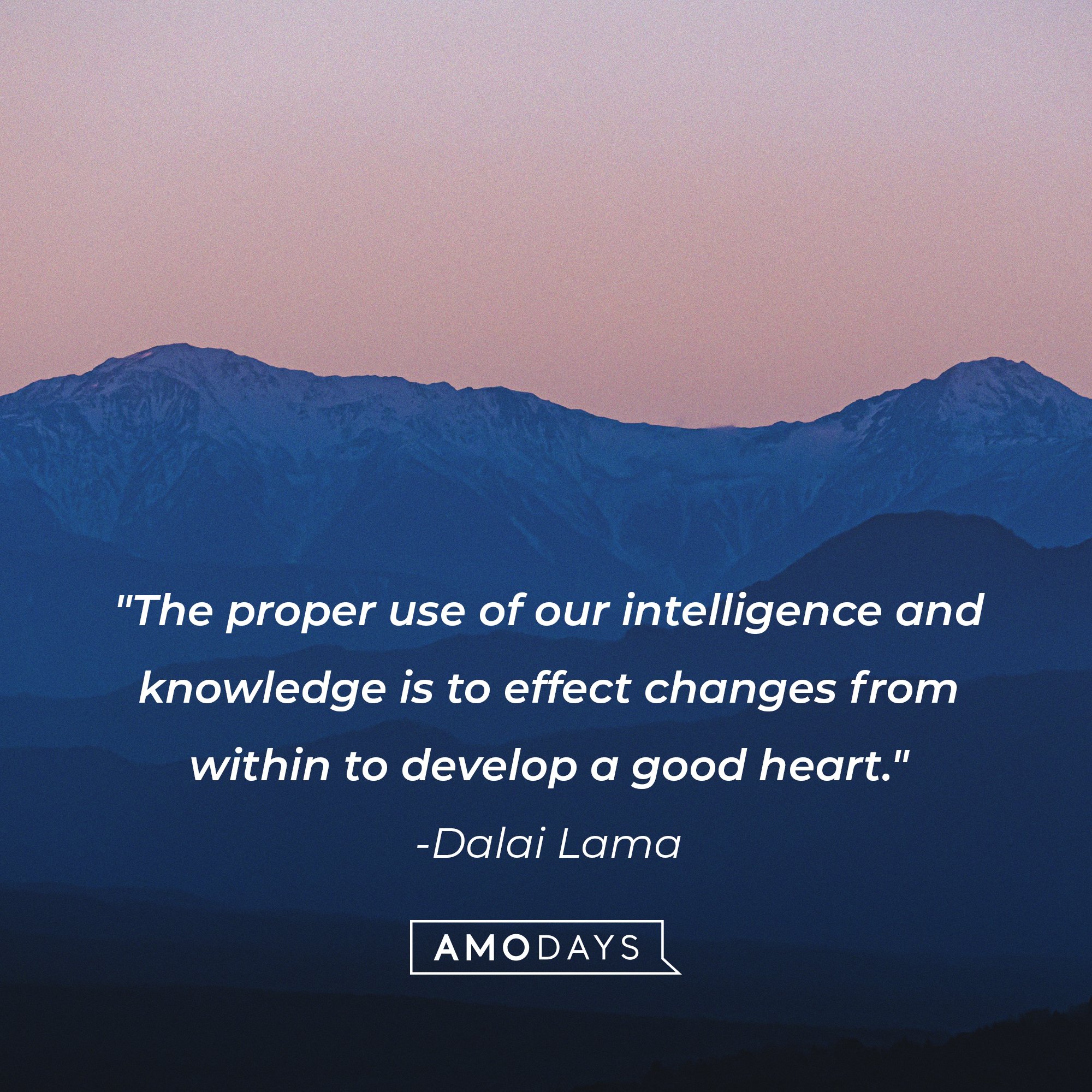 The Dalai Lama’s quote: "The proper use of our intelligence and knowledge is to effect changes from within to develop a good heart." | Image: AmoDays 