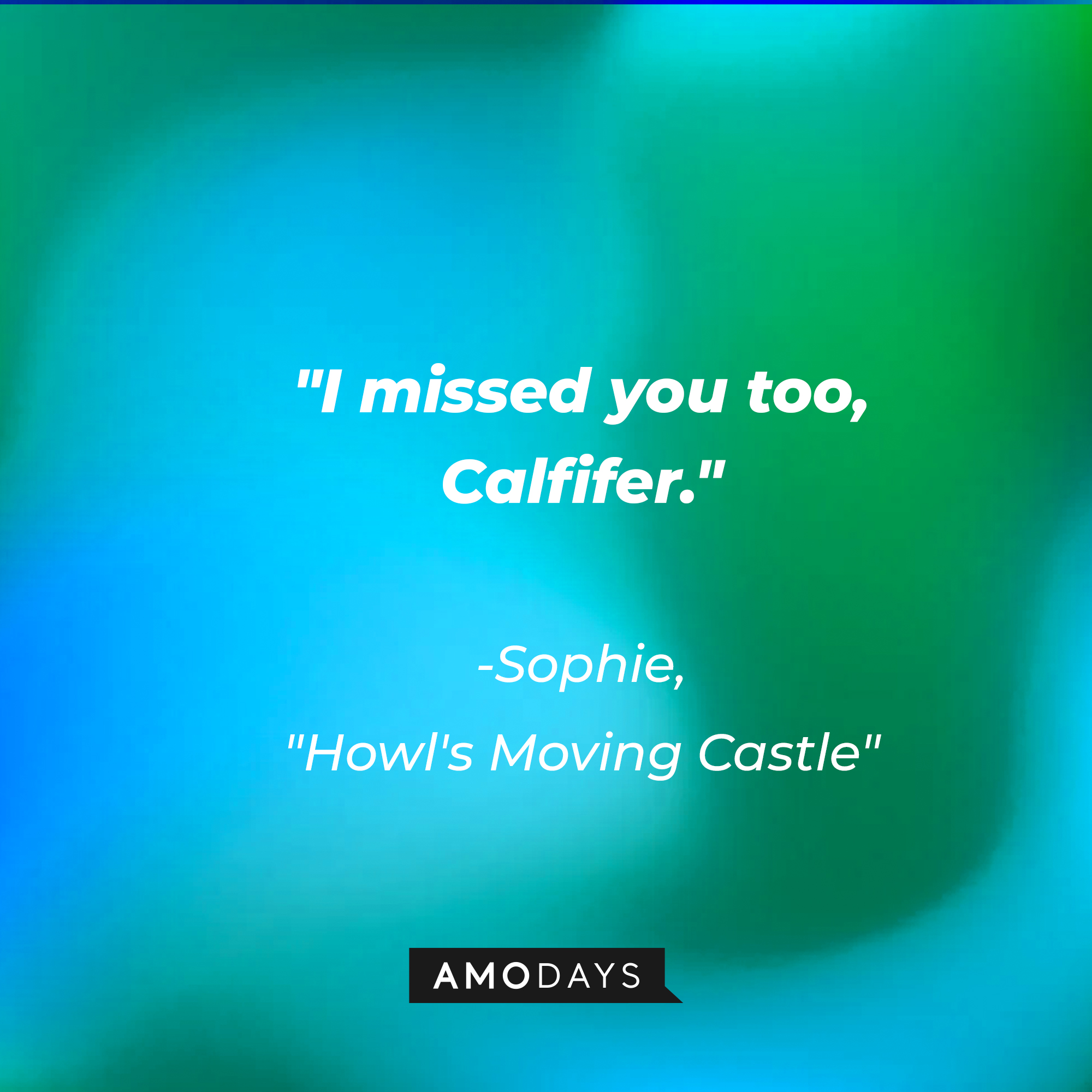 Sophie's quote in "Howl's Moving Castle:" "I missed you too, Calfifer." | Source: AmoDays