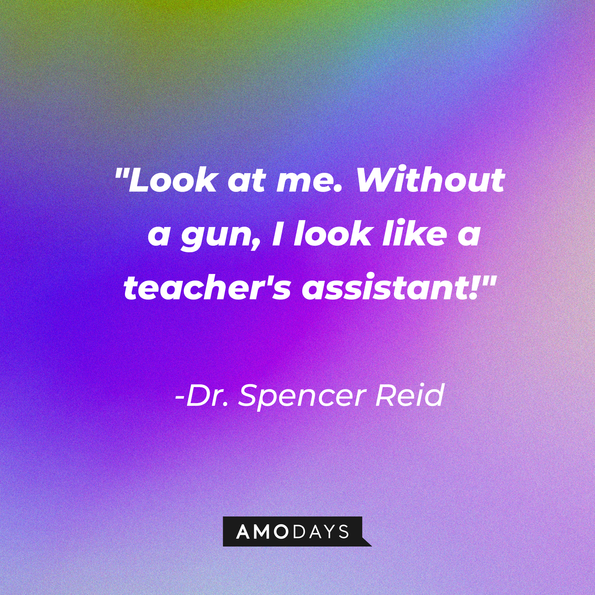 Dr. Spencer Reid's quote: "Look at me. Without a gun, I look like a teacher's assistant!" | Source: AmoDays