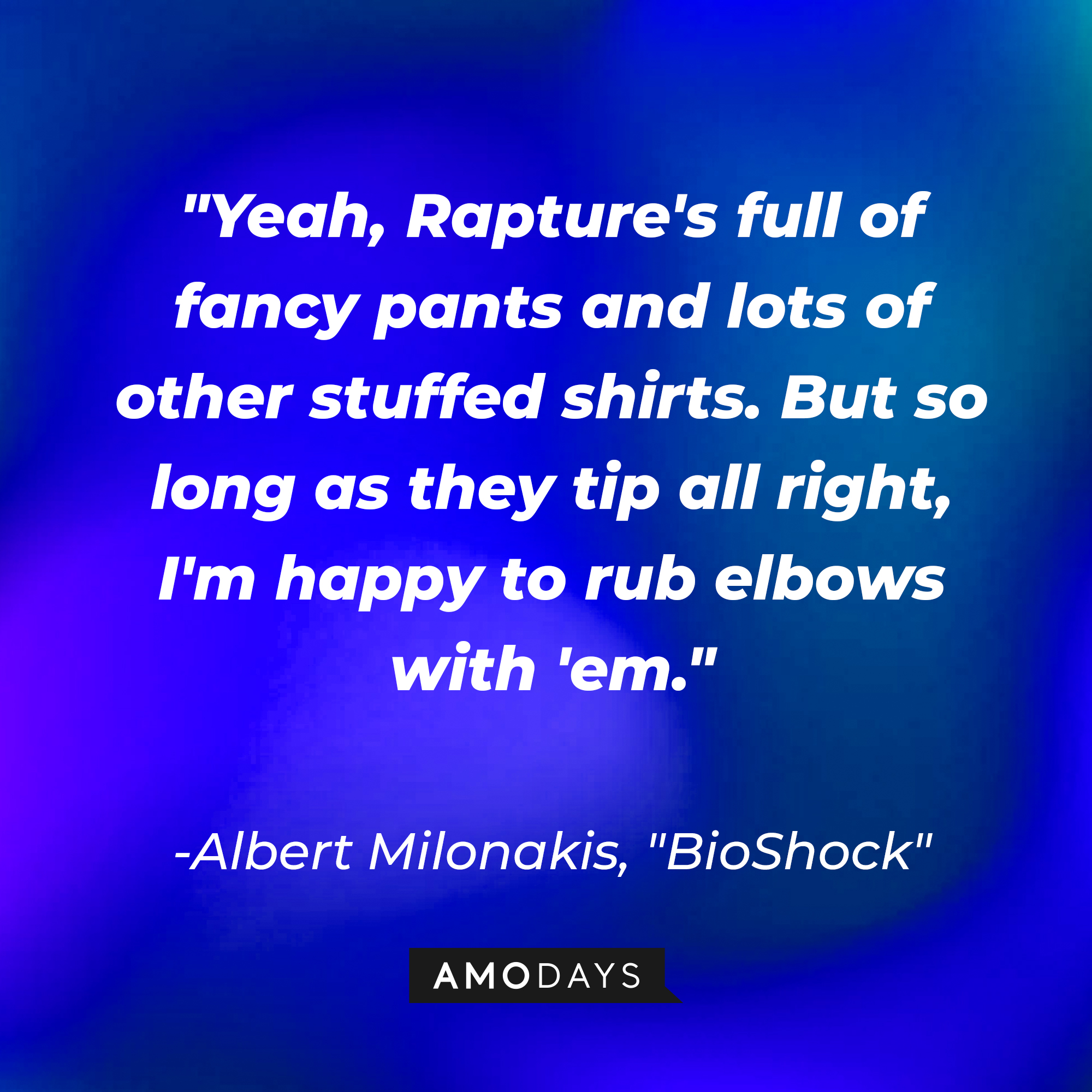 Albert Milonakis' quote from "BioShock:" "Yeah, Rapture's full of fancy pants and lots of other stuffed shirts. But so long as they tip all right, I'm happy to rub elbows with 'em." | Source: AmoDays