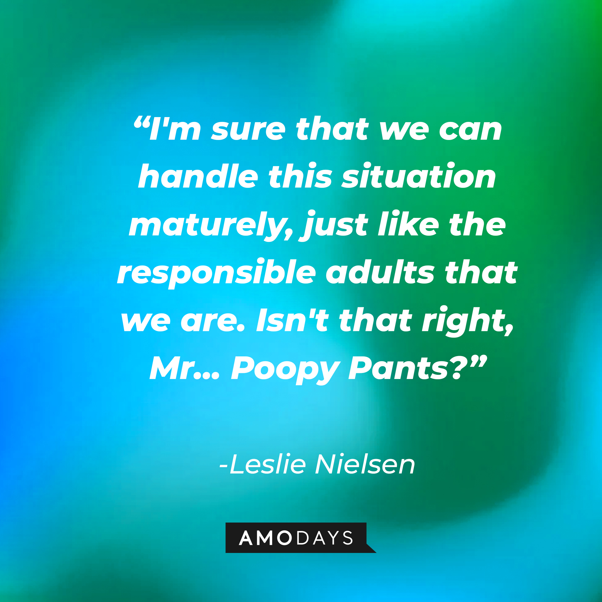 Leslie Nielsen's quote: “I'm sure that we can handle this situation maturely, just like the responsible adults that we are. Isn't that right, Mr... Poopy Pants?" | Source: Amodays