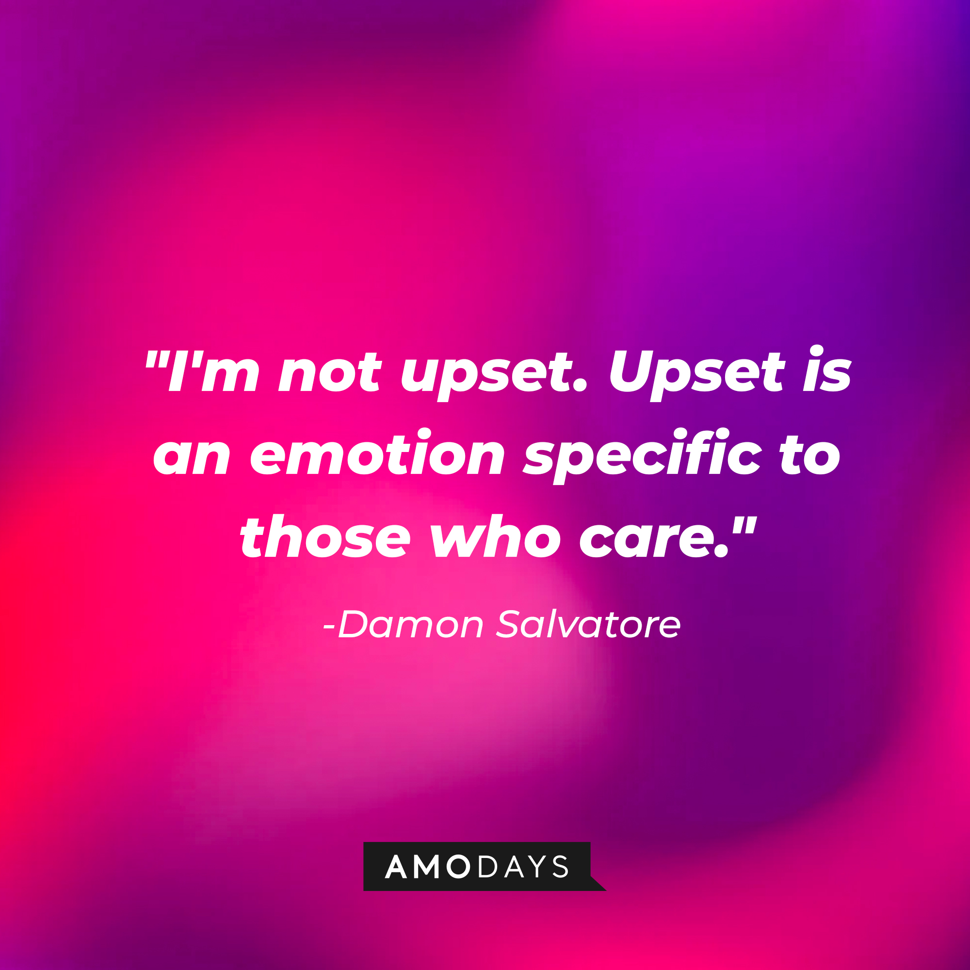 Damon Salvatore's quote: "I'm not upset. Upset is an emotion specific to those who care." | Source: AmoDays