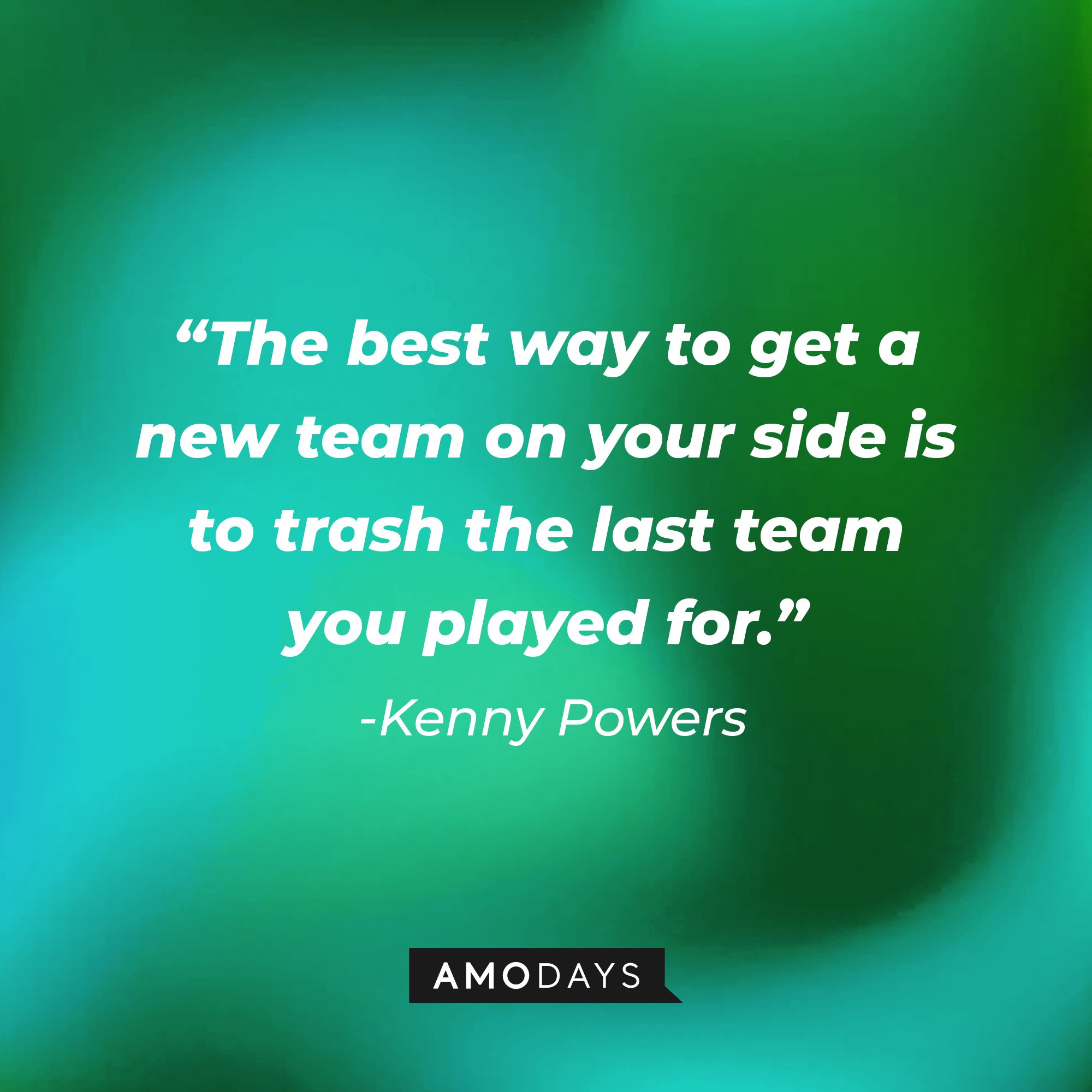 Kenny Powers' quote: “The best way to get a new team on your side is to trash the last team you played for.” | Image: AmoDays