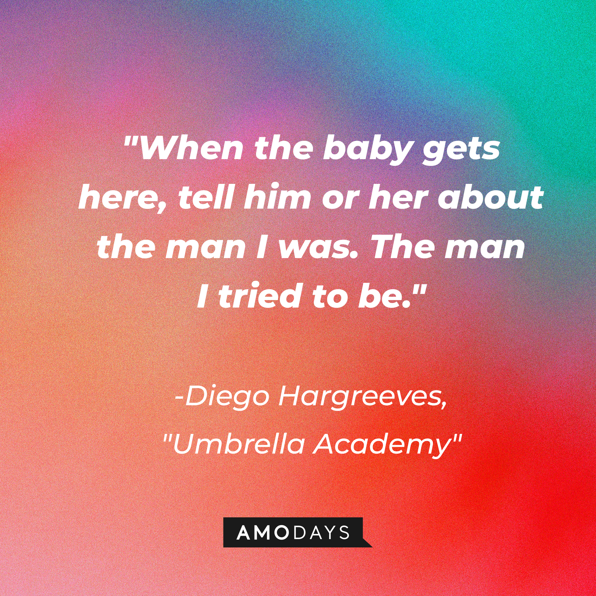 Diego Hargreeves' quote in "The Umbrella Academy:" “When the baby gets here, tell him or her about the man I was. The man I tried to be.” | Source: AmoDays