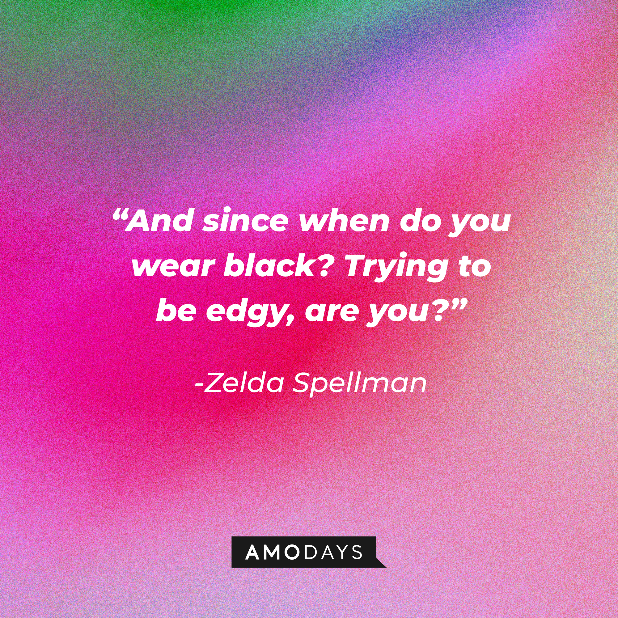 Zelda Spellman's quote: “And since when do you wear black? Trying to be edgy, are you?” | Source: Amodays