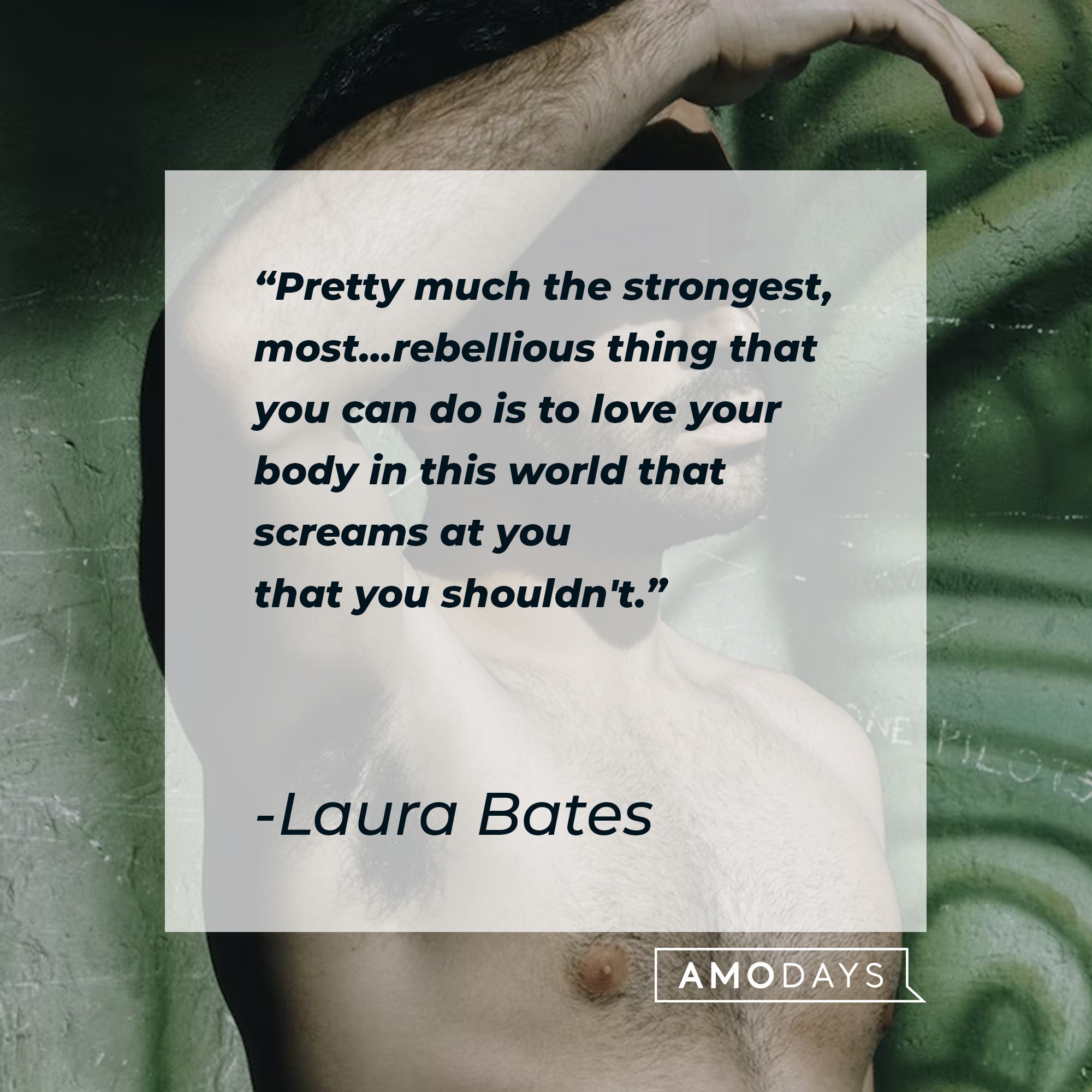 Laura Bates’ quote: "Pretty much the strongest, most…rebellious thing that you can do is to love your body in this world that screams at you that you shouldn't." | Image: AmoDays