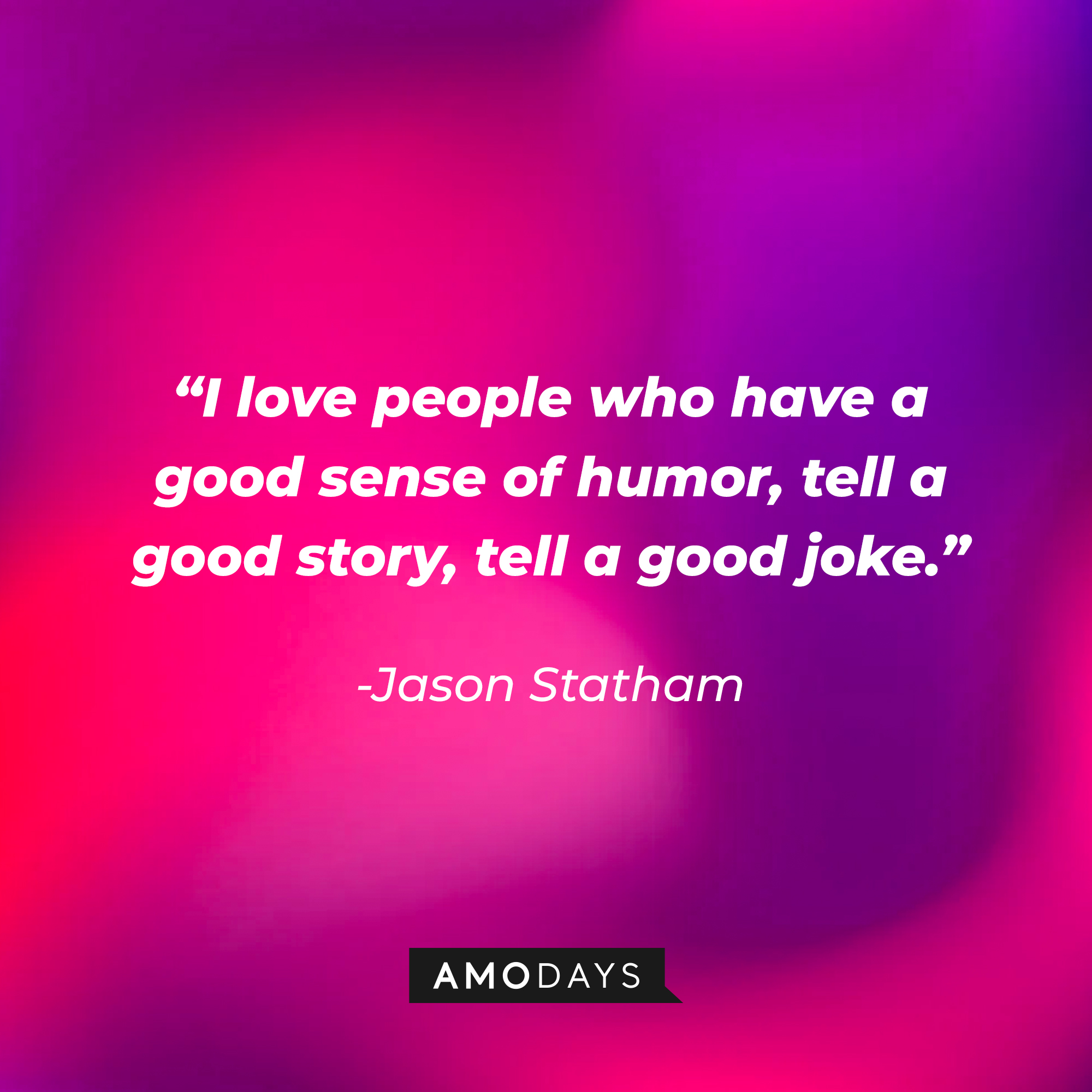 Jason Statham's quote: “I love people who have a good sense of humor, tell a good story, tell a good joke.” | Source: Amodays