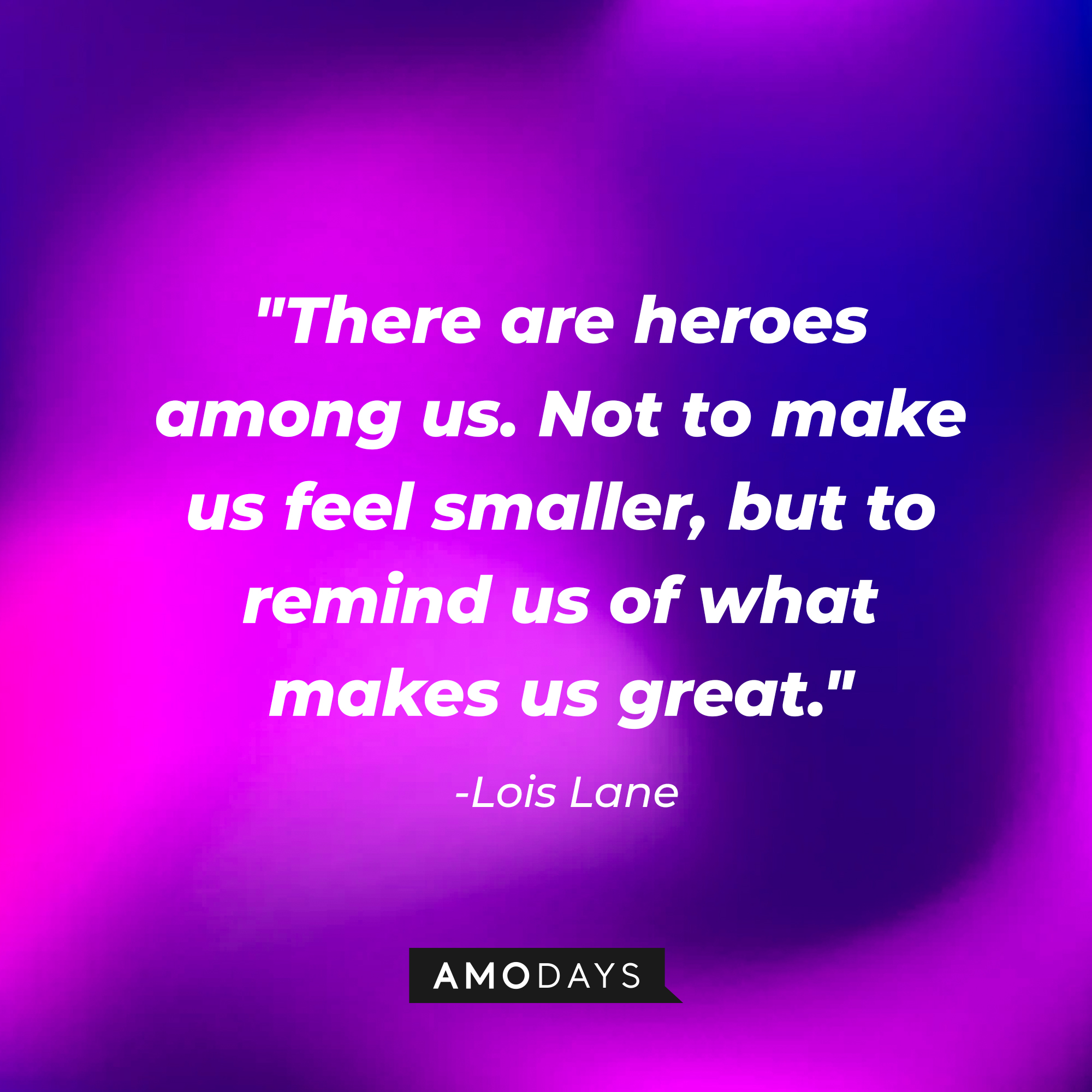 Lois Lane's quote, "There are heroes among us. Not to make us feel smaller, but to remind us of what makes us great." | Source: AmoDays