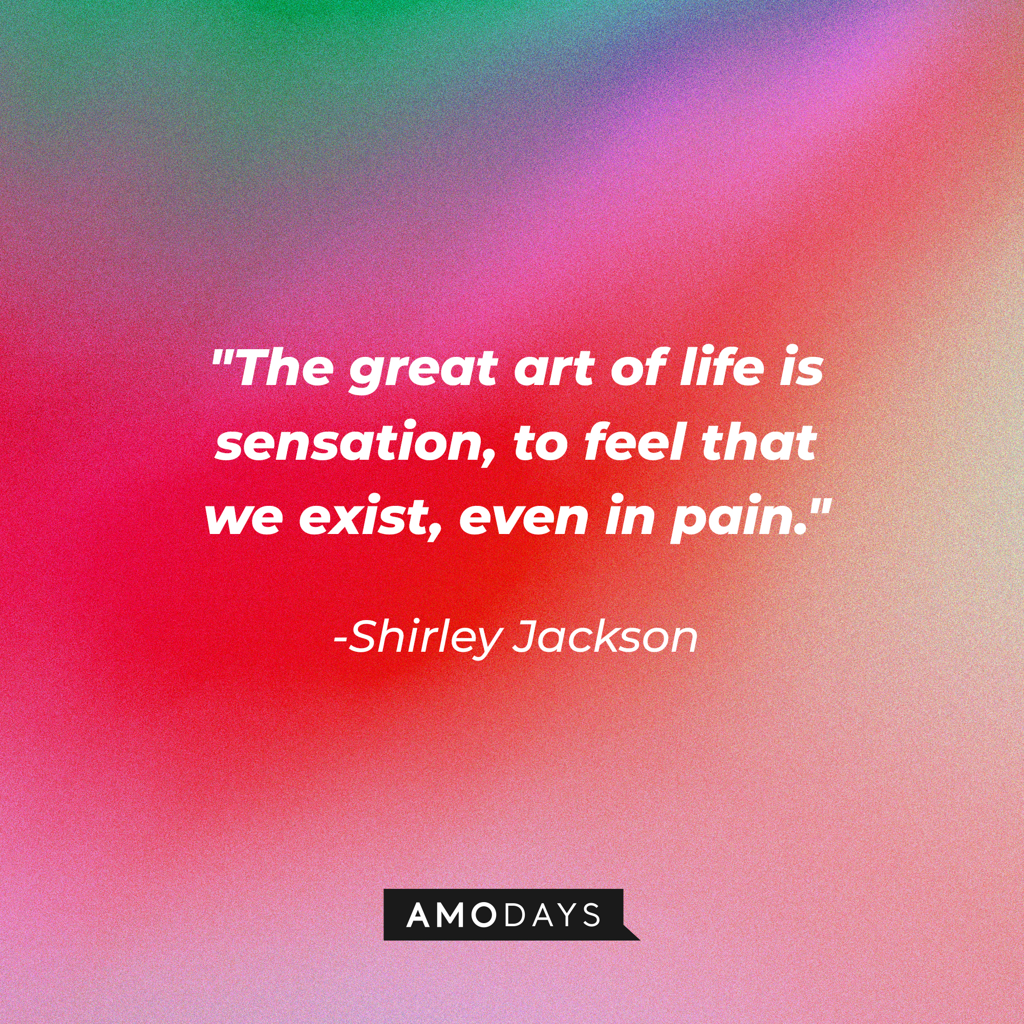 Shirley Jackson's quote: "The great art of life is sensation, to feel that we exist, even in pain." | Source: AmoDays