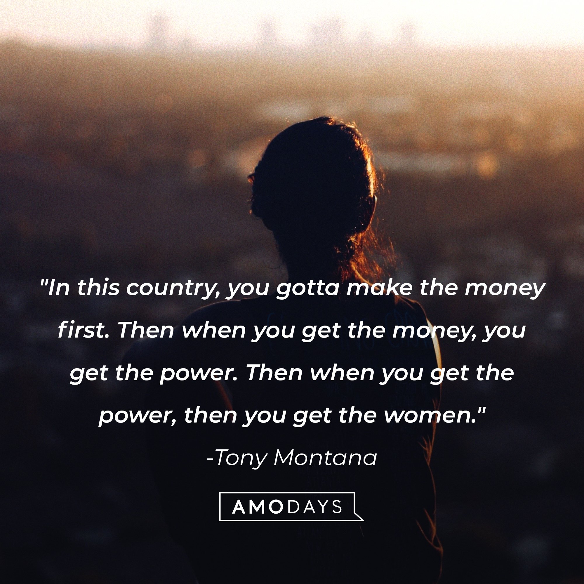 Tony Montana’s quote: "In this country, you gotta make the money first. Then when you get the money, you get the power. Then when you get the power, then you get the women." | Image: AmoDays