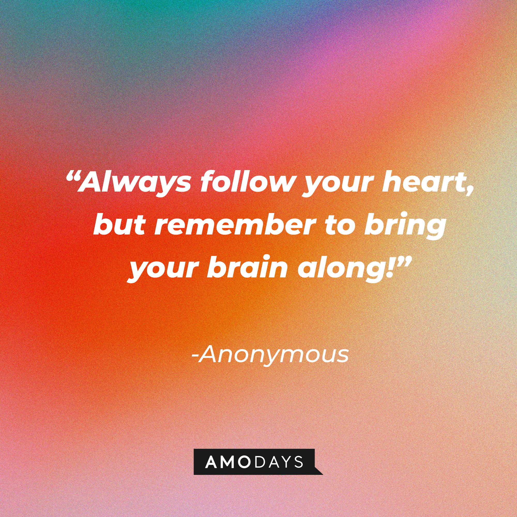 Anonymous quote: “Always follow your heart, but remember to bring your brain along!” | Source: Amodays