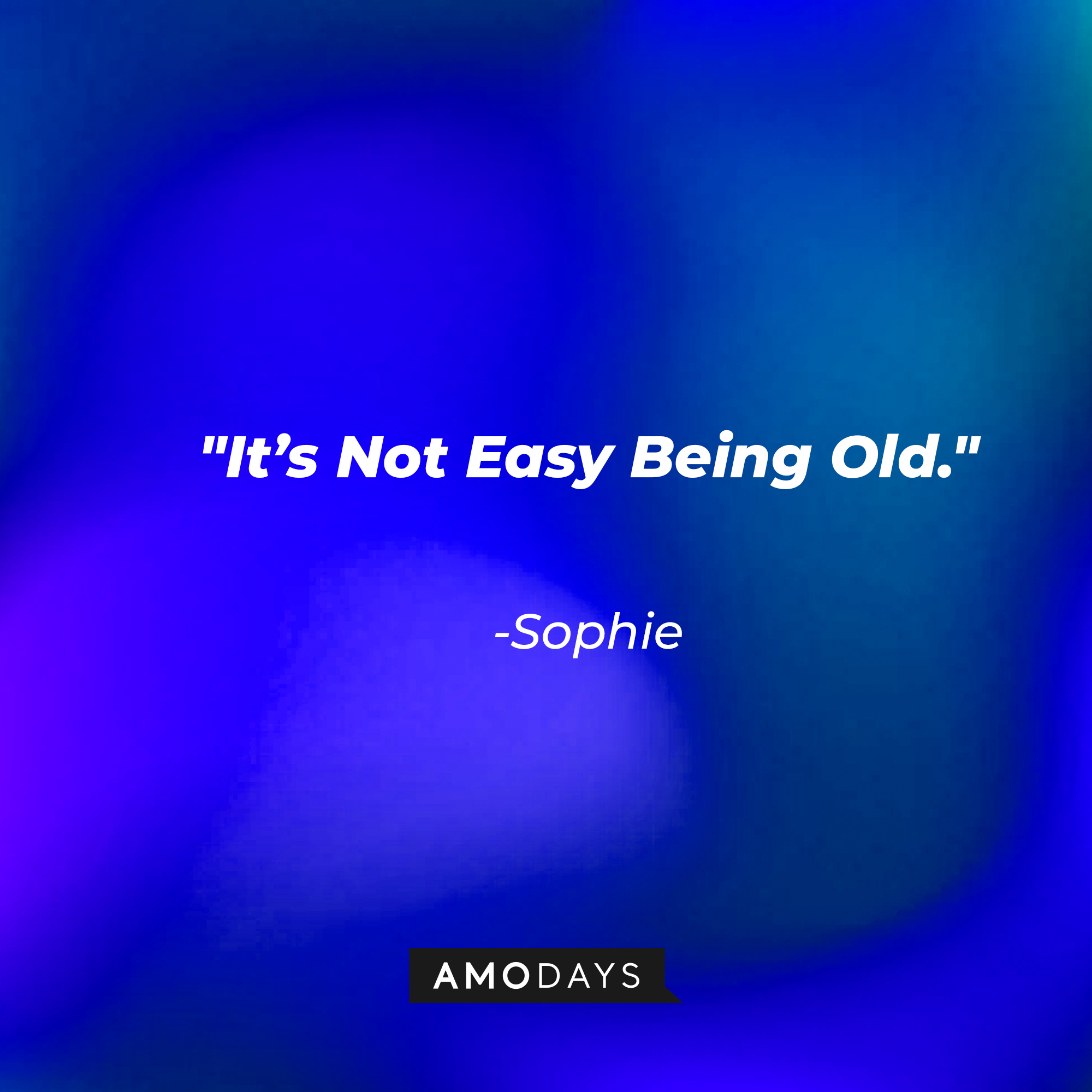 Sophie's quote: "It's Not Easy Being Old." | Source: Amodays