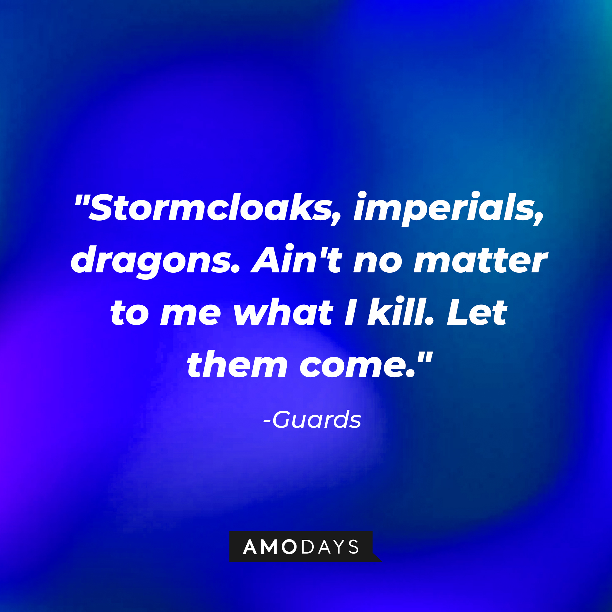 Guards' quote: "Stormcloaks, imperials, dragons. Ain't no matter to me what I kill. Let them come." | Source: Amodays