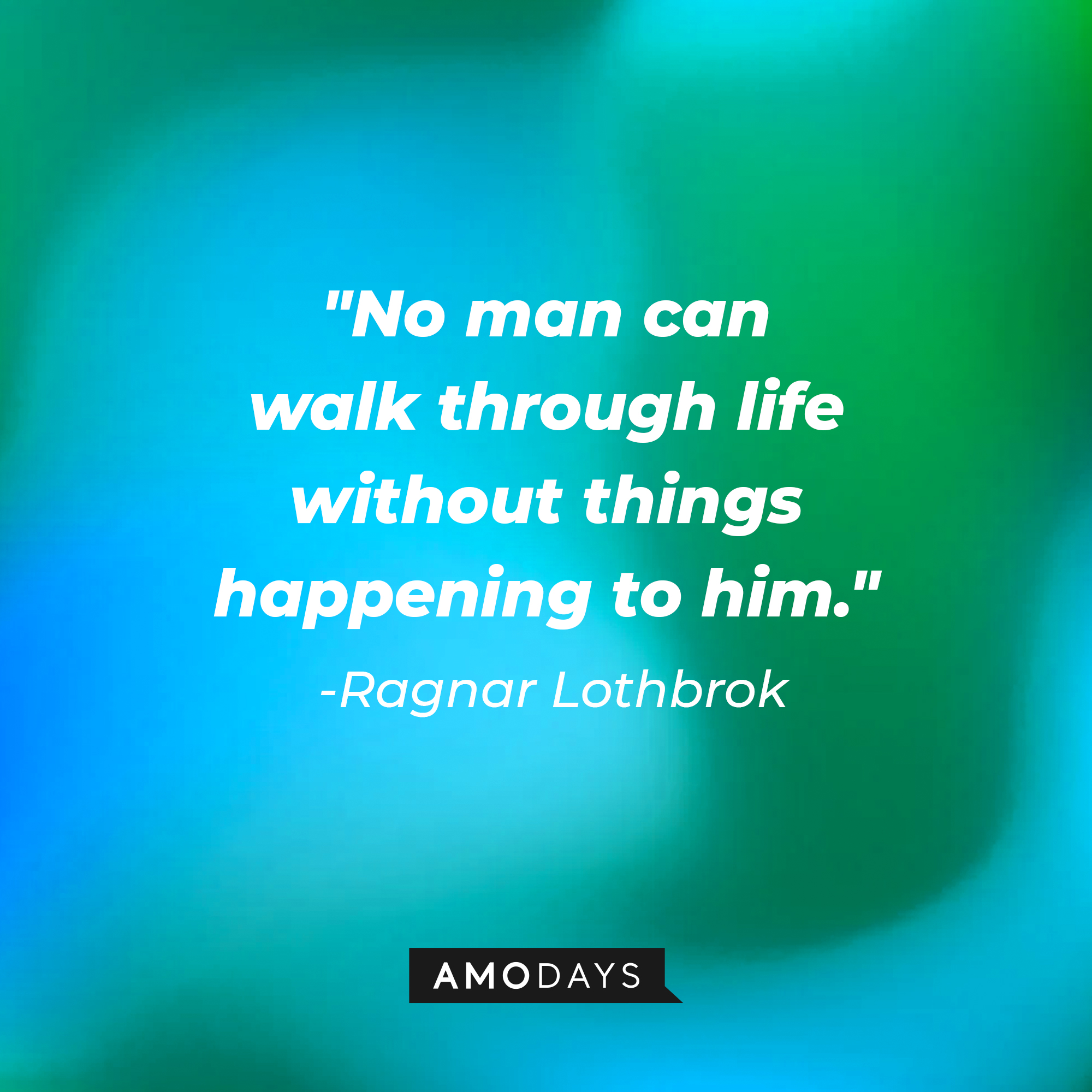 Ragnar Lothbrok's quote: "No man can walk through life without things happening to him." | Source: Amodays