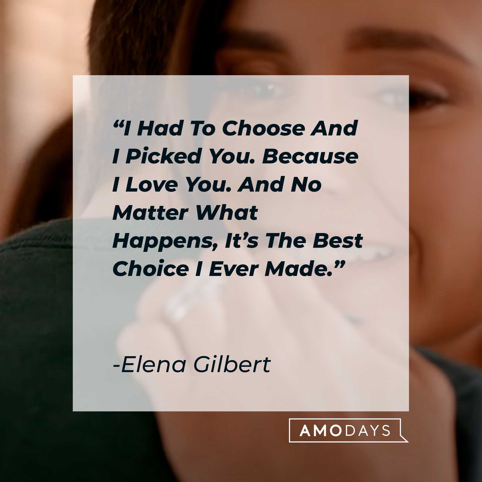 Elena Gilbert's quote: "I Had To Choose And I Picked You. Because I Love You. And No Matter What Happens, It's The Best Choice I Ever Made" | Source: youtube.com/stillwatchingnetflix