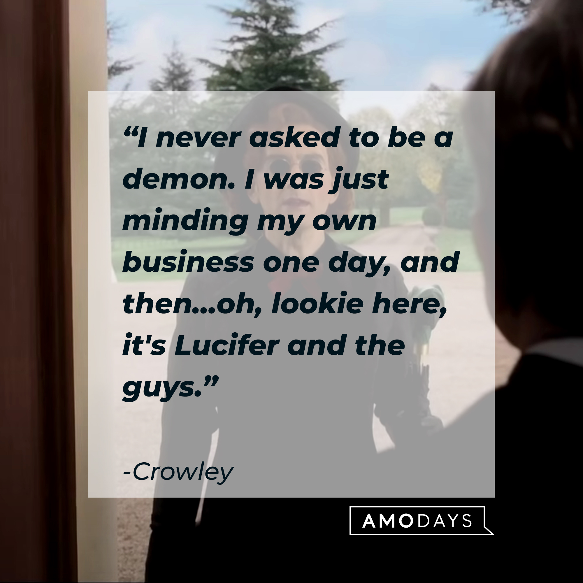 Crowley's quote: "I never asked to be a demon. I was just minding my own business one day, and then...oh, lookie here, it's Lucifer and the guys." | Source: Facebook.com/goodomensprime