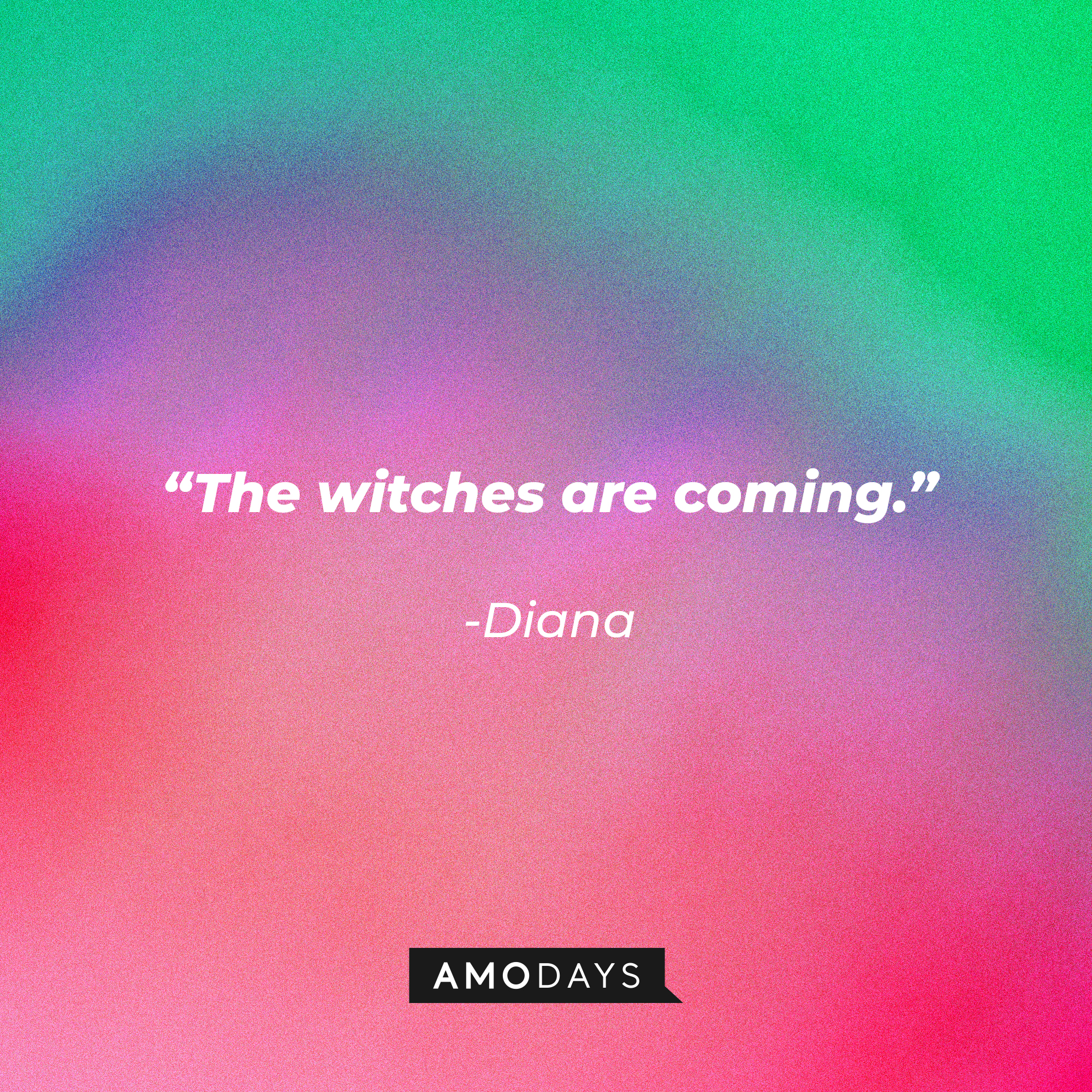 Diana's quote: “The witches are coming.” | Source: Amodays