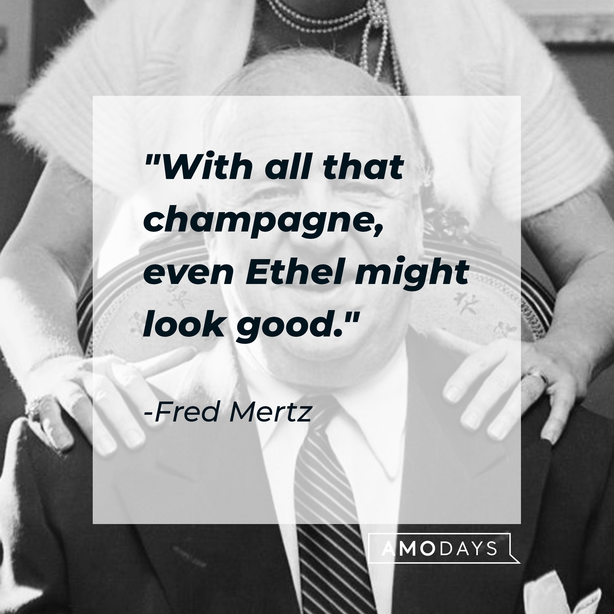 Fred Mertz's quote: "With all that champagne, even Ethel might look good." | Source: Getty Images