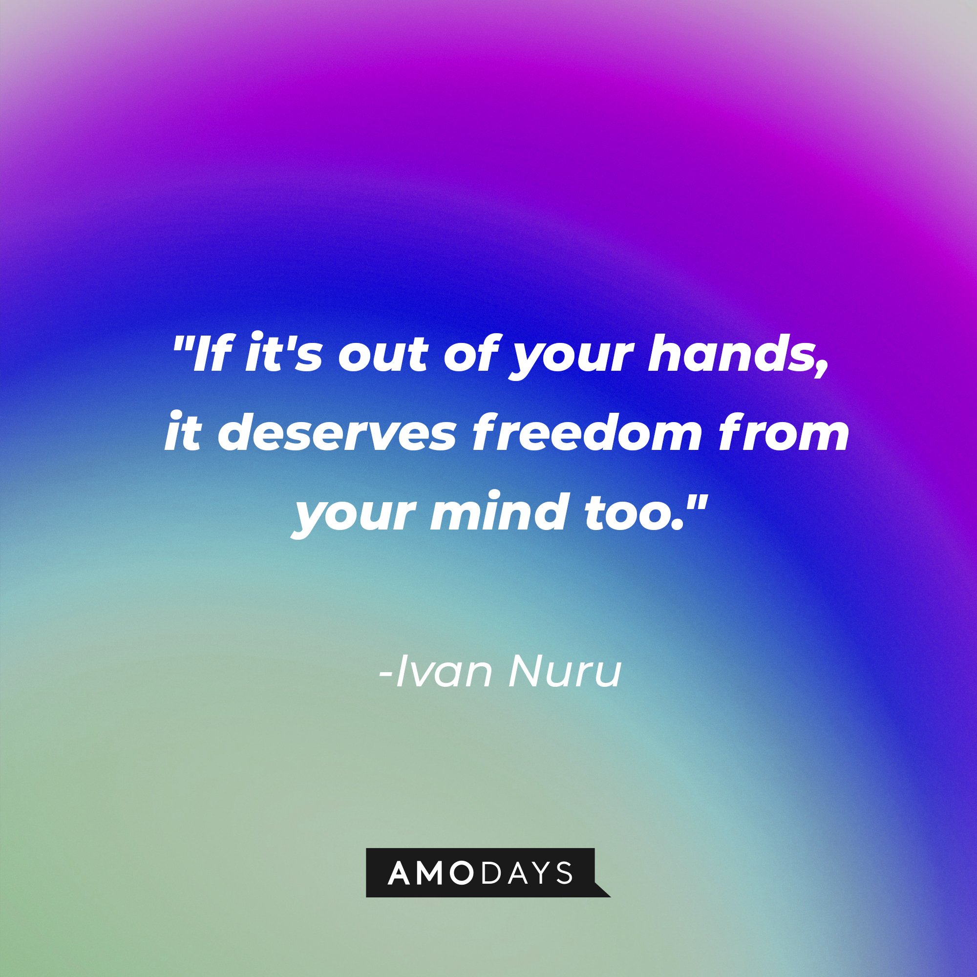Ivan Nuru's quote: "If it's out of your hands, it deserves freedom from your mind too." | Image: AmoDays