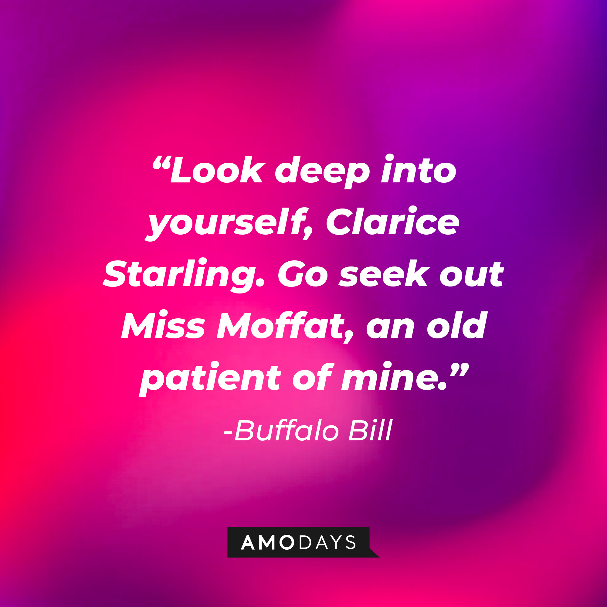 Buffalo Bill's quote from "The Silence of the Lambs:" "Look deep into yourself, Clarice Starling. Go seek out Miss Moffat, an old patient of mine." | Source: AmoDays