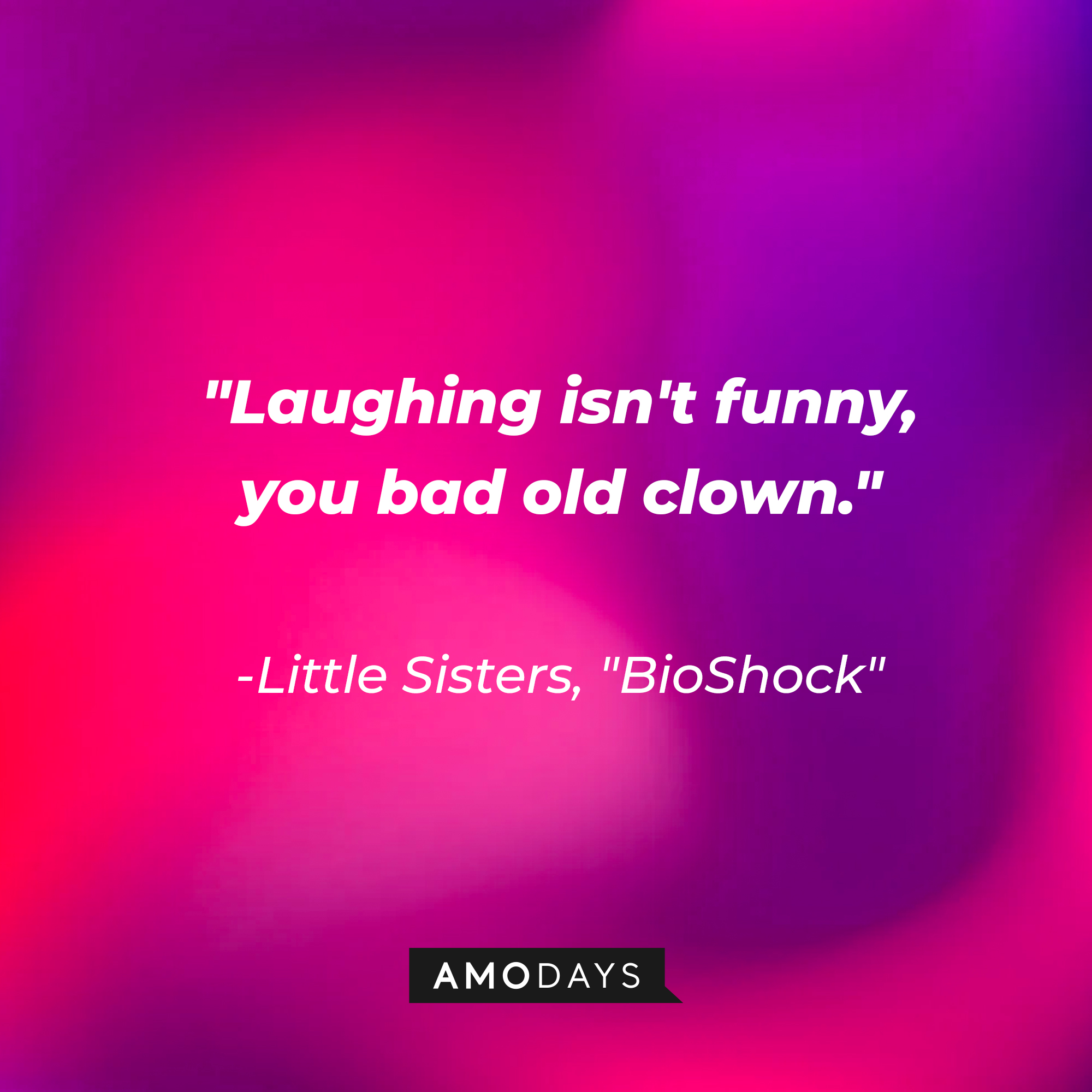 Little Sisters' quote from "BioShock:" "Laughing isn't funny, you bad old clown." | Source: AmoDays