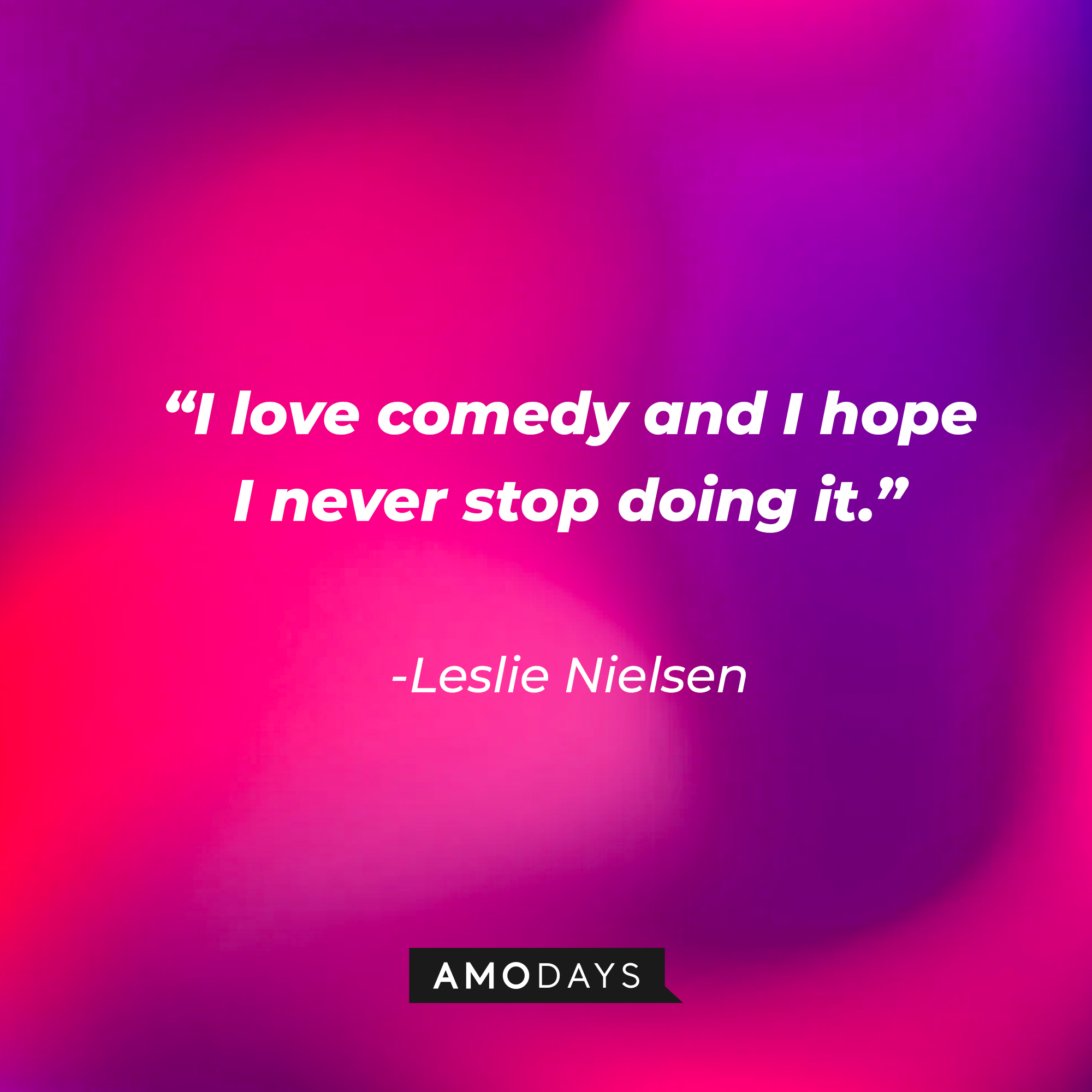 Leslie Nielsen's quote: "I love comedy and I hope I never stop doing it." | Source: Amodays