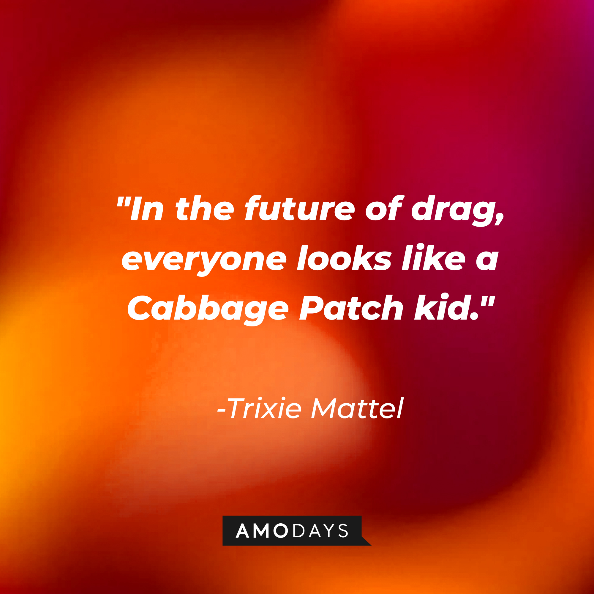 Trixie Mattel's quote: "In the future of drag, everyone looks like a Cabbage Patch kid." | Source: AmoDays