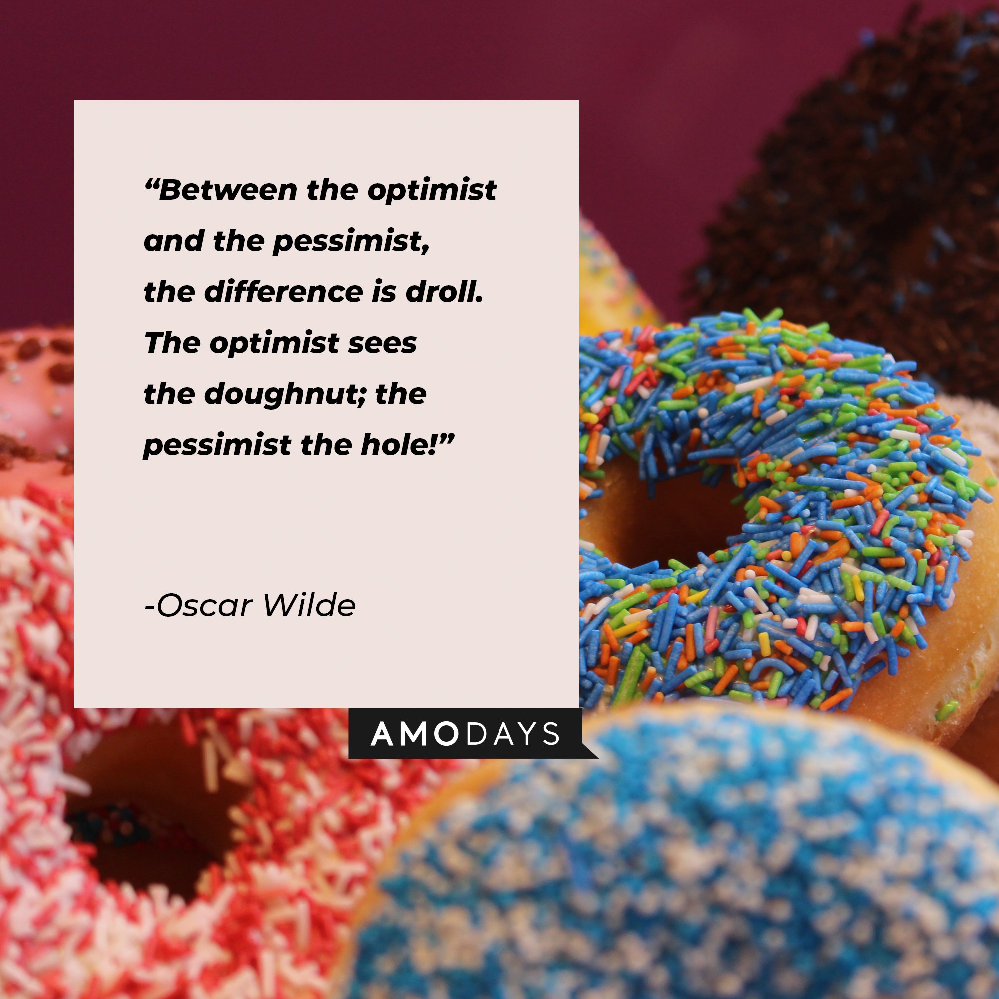 Oscar Wilde's quote: "Between the optimist and the pessimist, the difference is droll. The optimist sees the doughnut; the pessimist the hole!" | Image: AmoDays