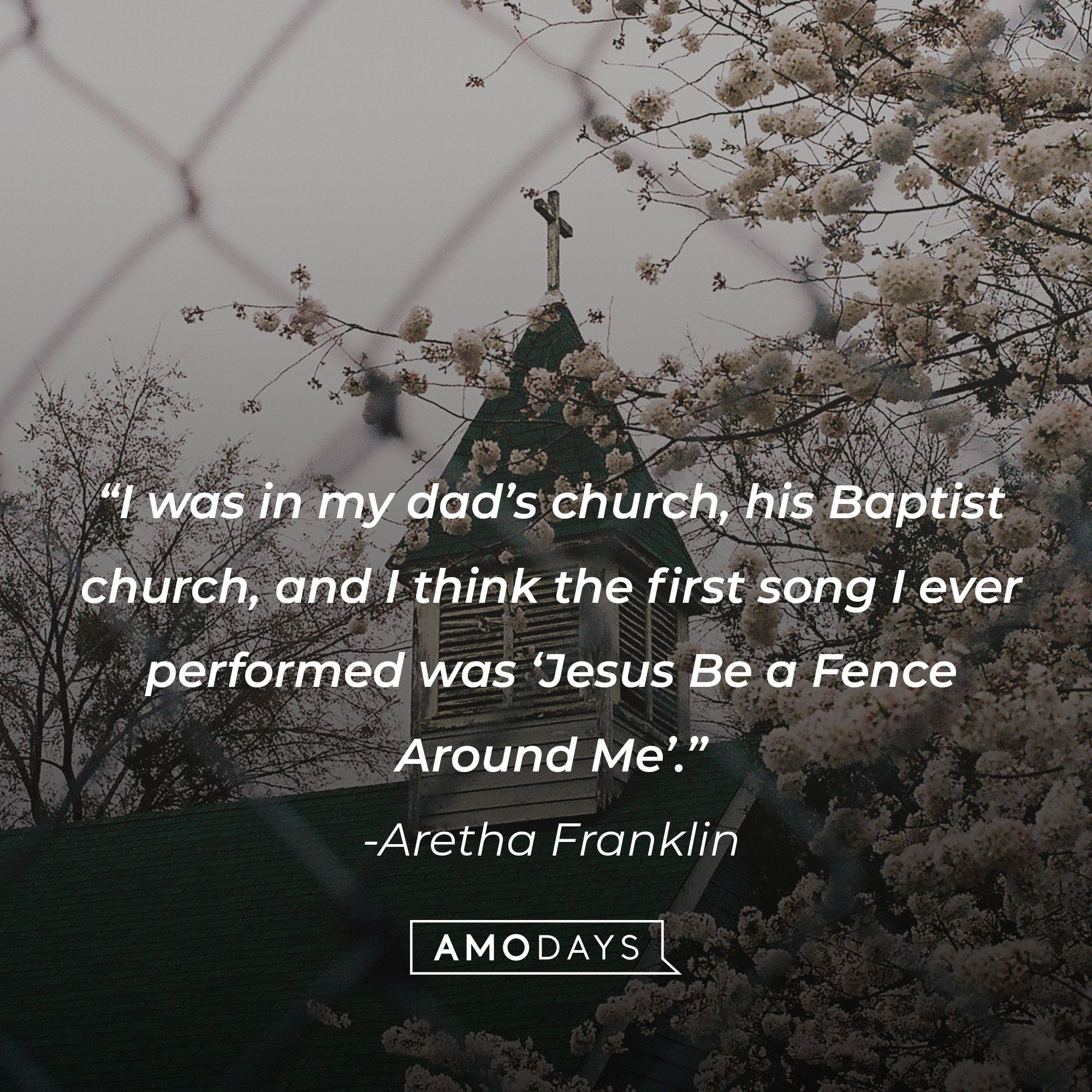 Aretha Franklin's quote: “I was in my dad’s church, his Baptist church, and I think the first song I ever performed was ‘Jesus Be a Fence Around Me’.” | Image: AmoDays
