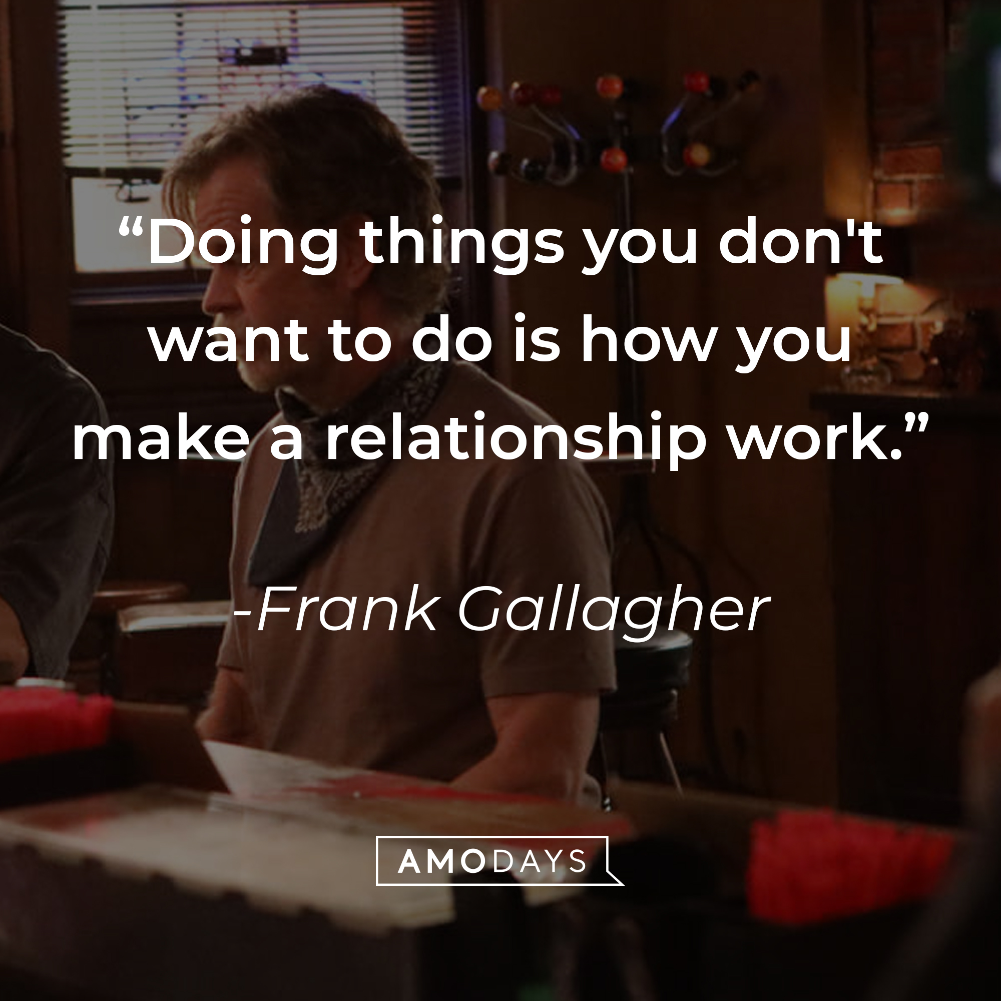 Frank Gallagher's quote: "Doing things you don't want to do is how you make a relationship work." | Source: facebook.com/ShamelessOnShowtime