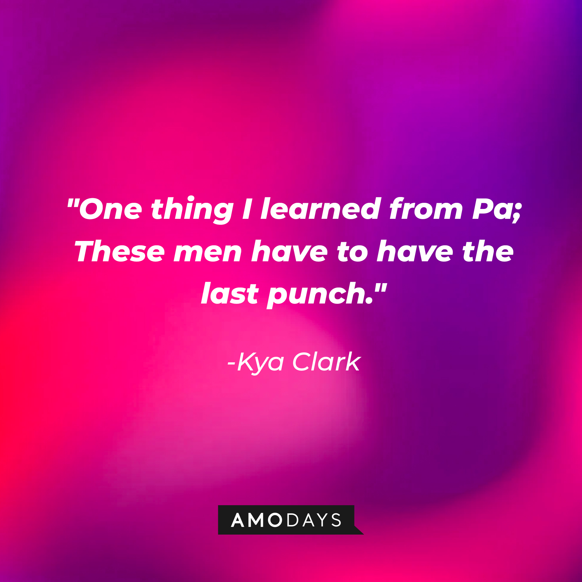 Kya Clark’s quote: "One thing I learned from Pa; These men have to have the last punch." │Source: AmoDays