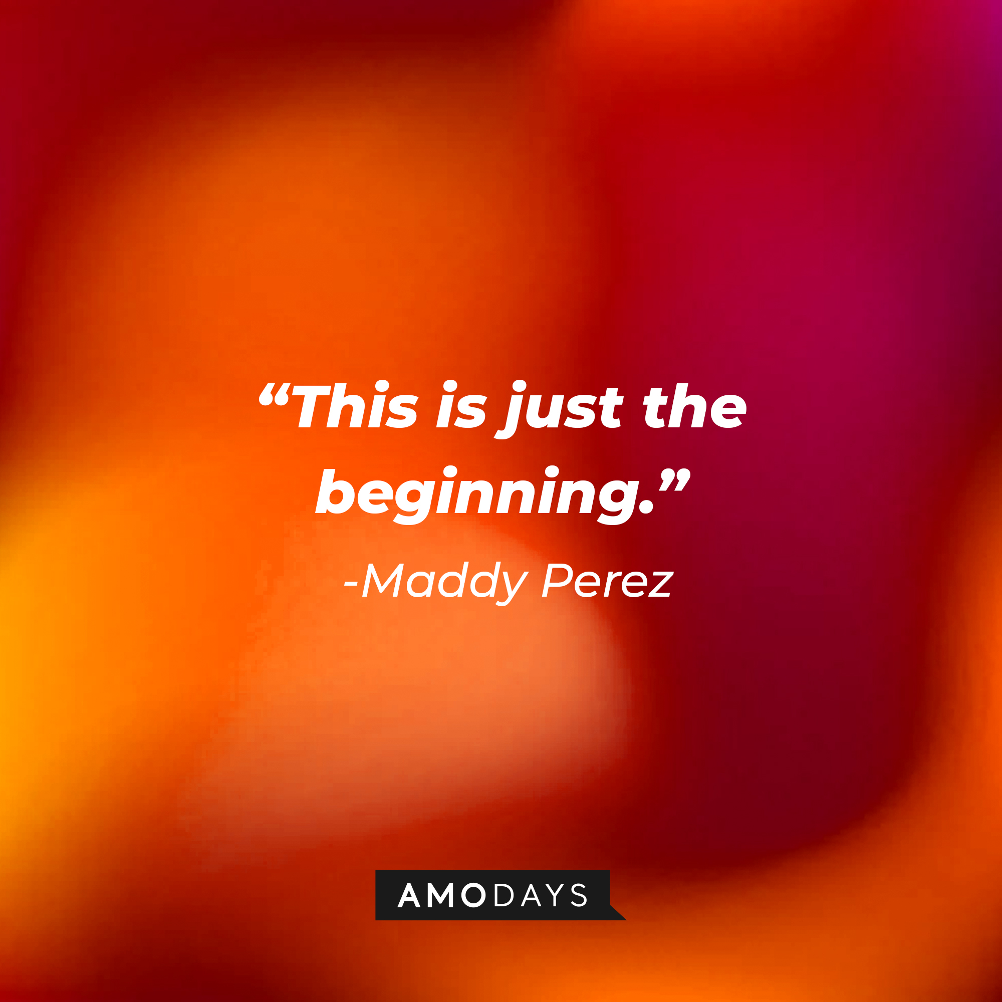 Maddy Perez’ quote: “This is just the beginning.” | Source: AmoDays