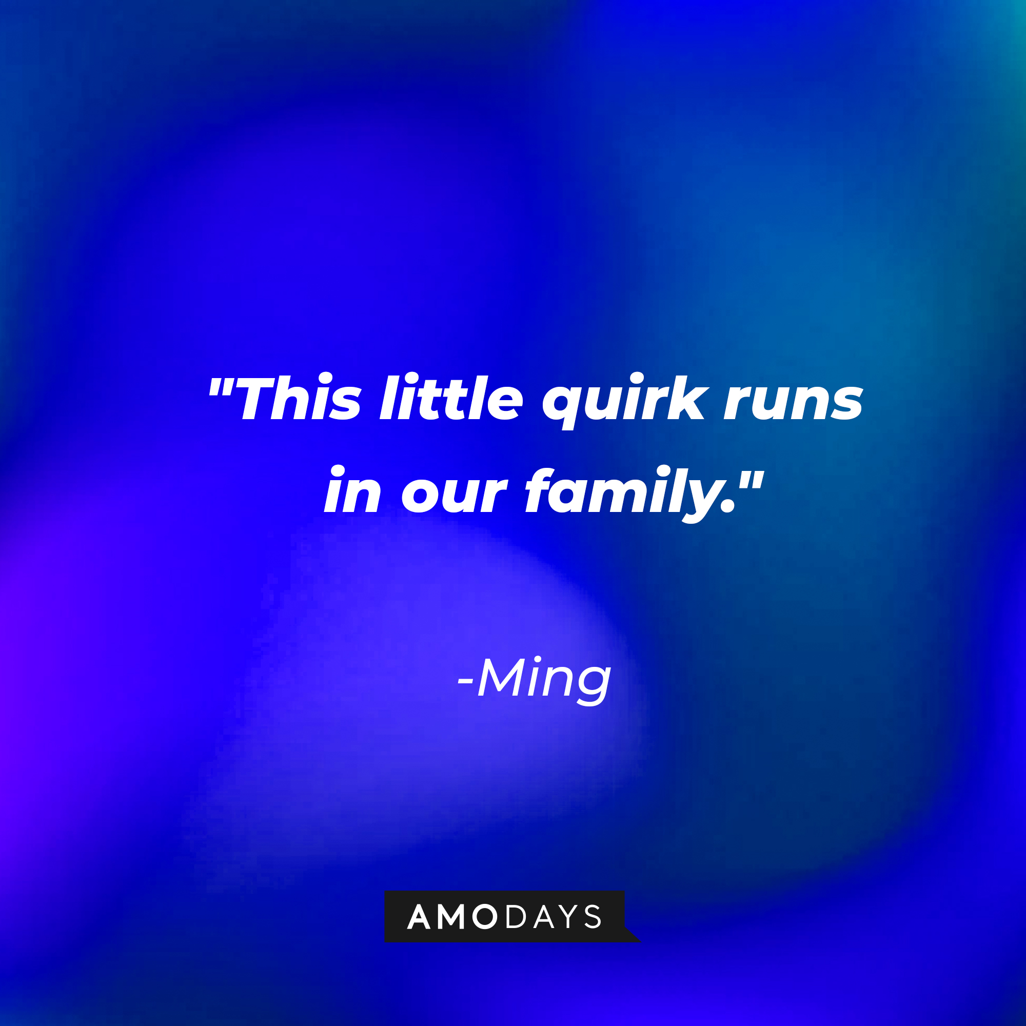 Ming's quote: "This little quirk runs in our family." | Source: AmoDays